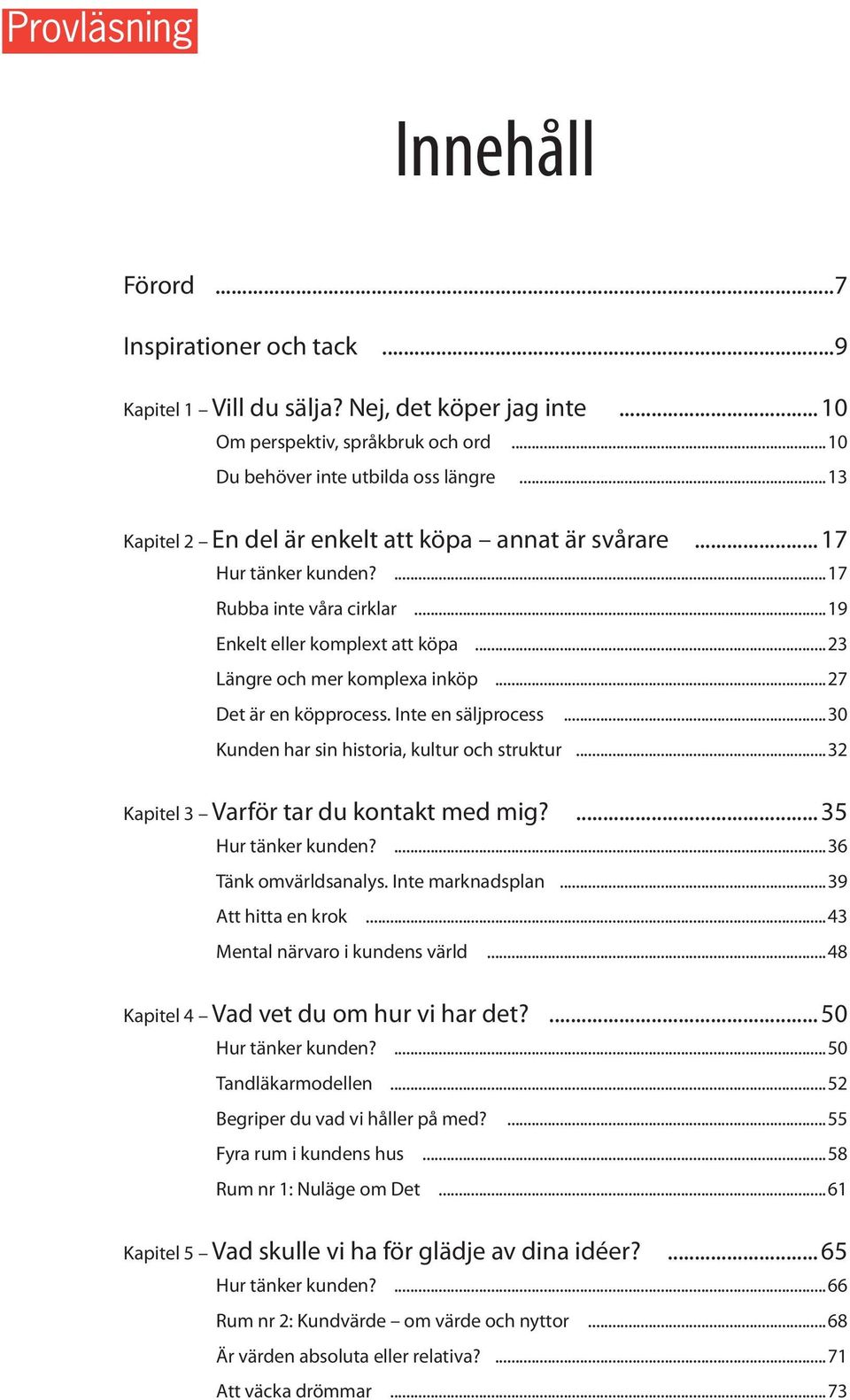 ..27 Det är en köpprocess. Inte en säljprocess...30 Kunden har sin historia, kultur och struktur...32 Kapitel 3 Varför tar du kontakt med mig?...35 Hur tänker kunden?...36 Tänk omvärldsanalys.