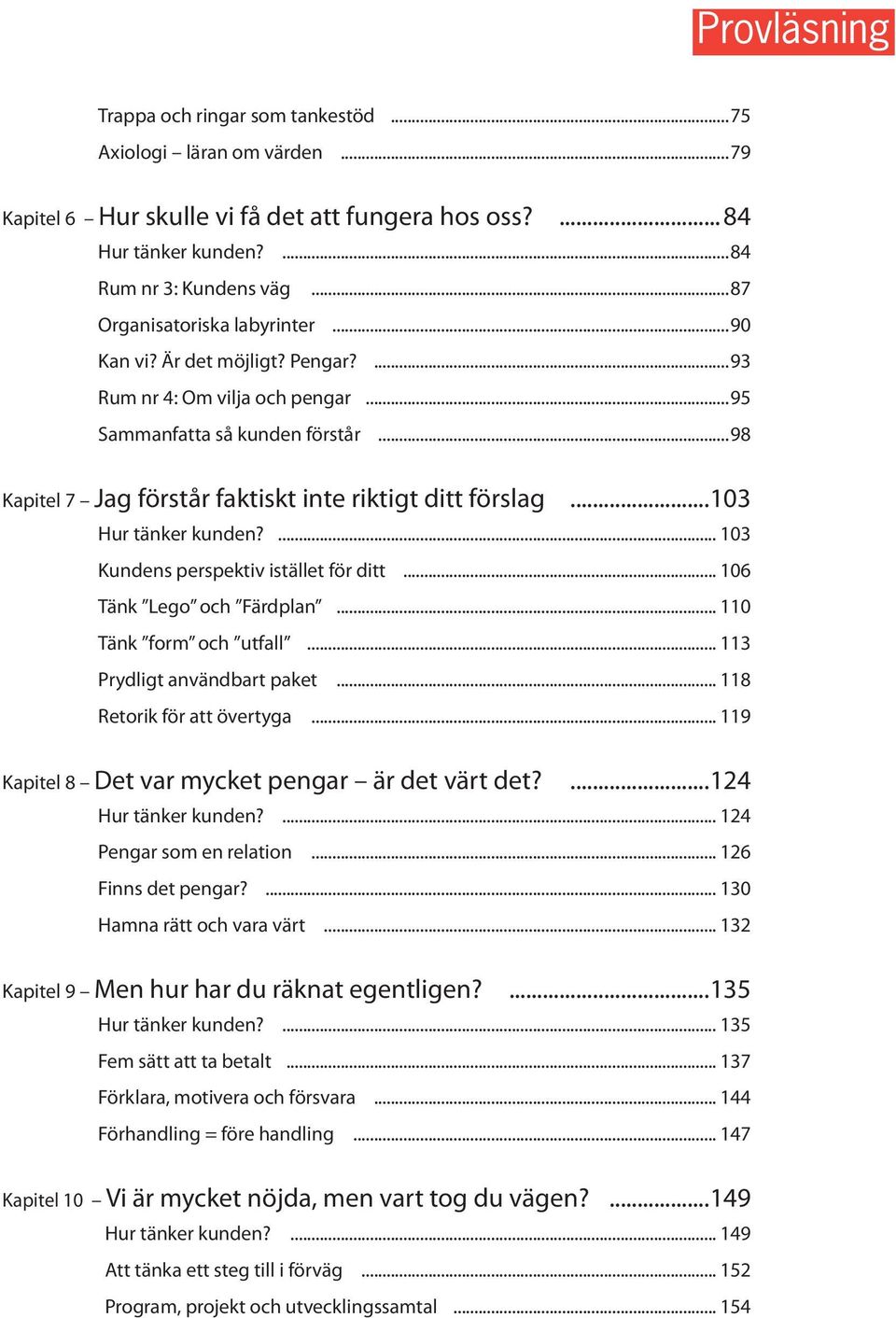 ..103 Hur tänker kunden?... 103 Kundens perspektiv istället för ditt... 106 Tänk Lego och Färdplan... 110 Tänk form och utfall... 113 Prydligt användbart paket... 118 Retorik för att övertyga.