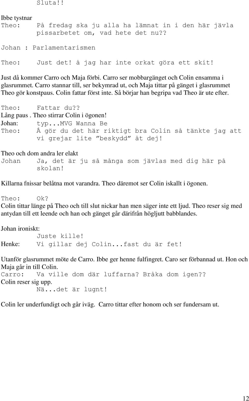 Colin fattar först inte. Så börjar han begripa vad Theo är ute efter. Theo: Fattar du?? Lång paus. Theo stirrar Colin i ögonen! Johan: typ.