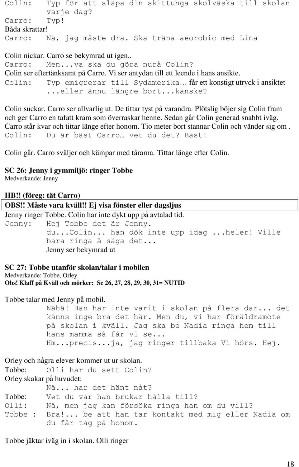 ..eller ännu längre bort...kanske? Colin suckar. Carro ser allvarlig ut. De tittar tyst på varandra. Plötslig böjer sig Colin fram och ger Carro en tafatt kram som överraskar henne.