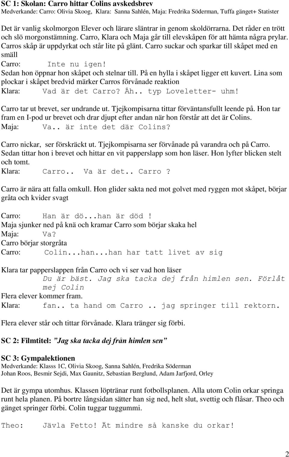 Carro suckar och sparkar till skåpet med en smäll Carro: Inte nu igen! Sedan hon öppnar hon skåpet och stelnar till. På en hylla i skåpet ligger ett kuvert.