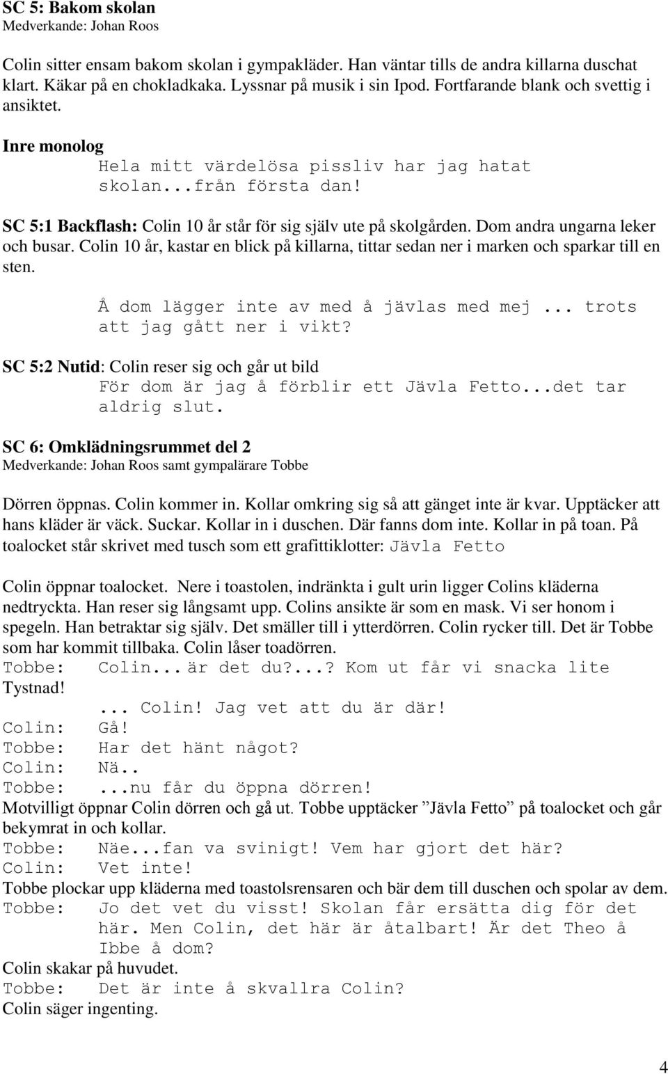 Dom andra ungarna leker och busar. Colin 10 år, kastar en blick på killarna, tittar sedan ner i marken och sparkar till en sten. Å dom lägger inte av med å jävlas med mej.