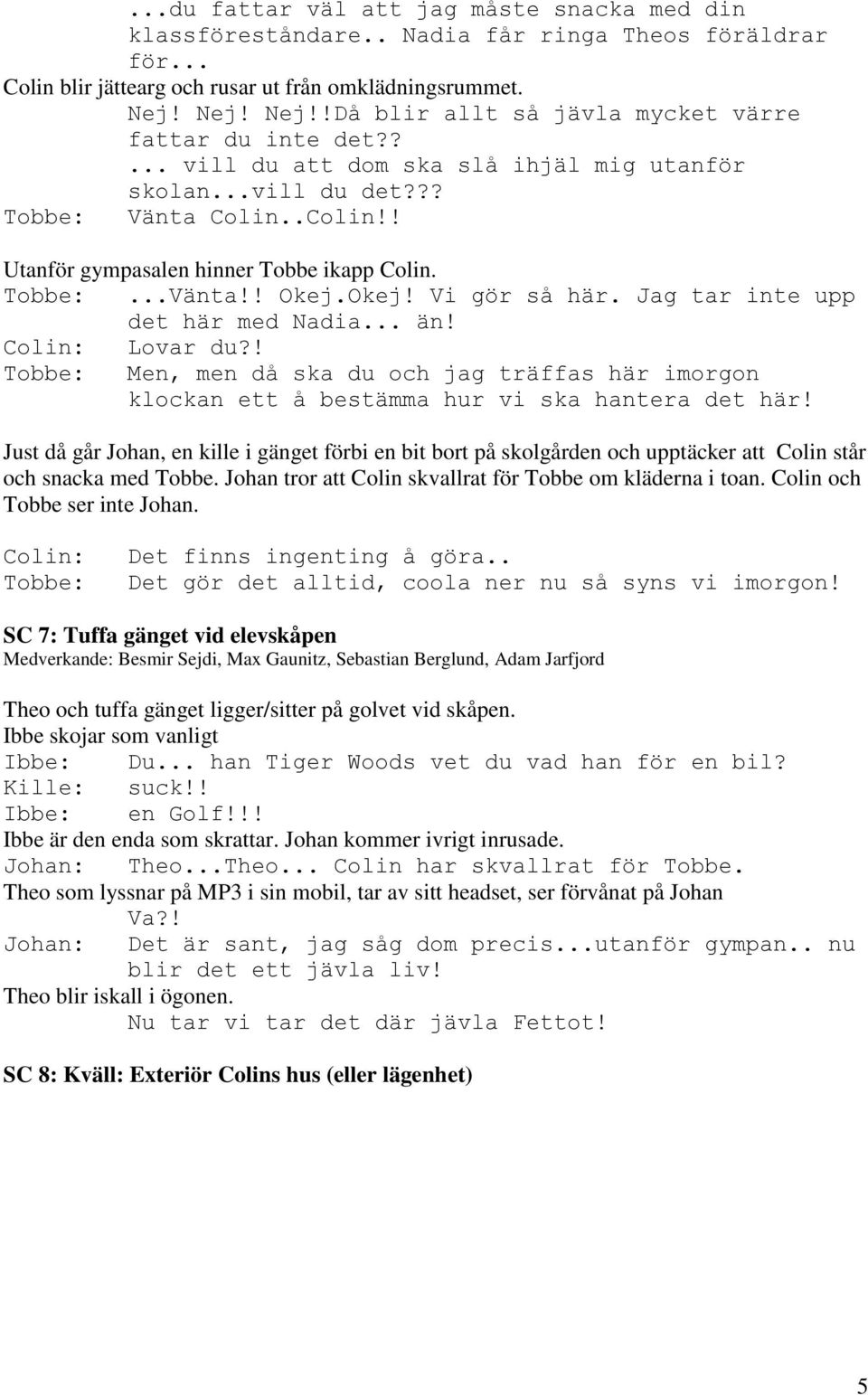 Tobbe:...Vänta!! Okej.Okej! Vi gör så här. Jag tar inte upp det här med Nadia... än! Colin: Lovar du?