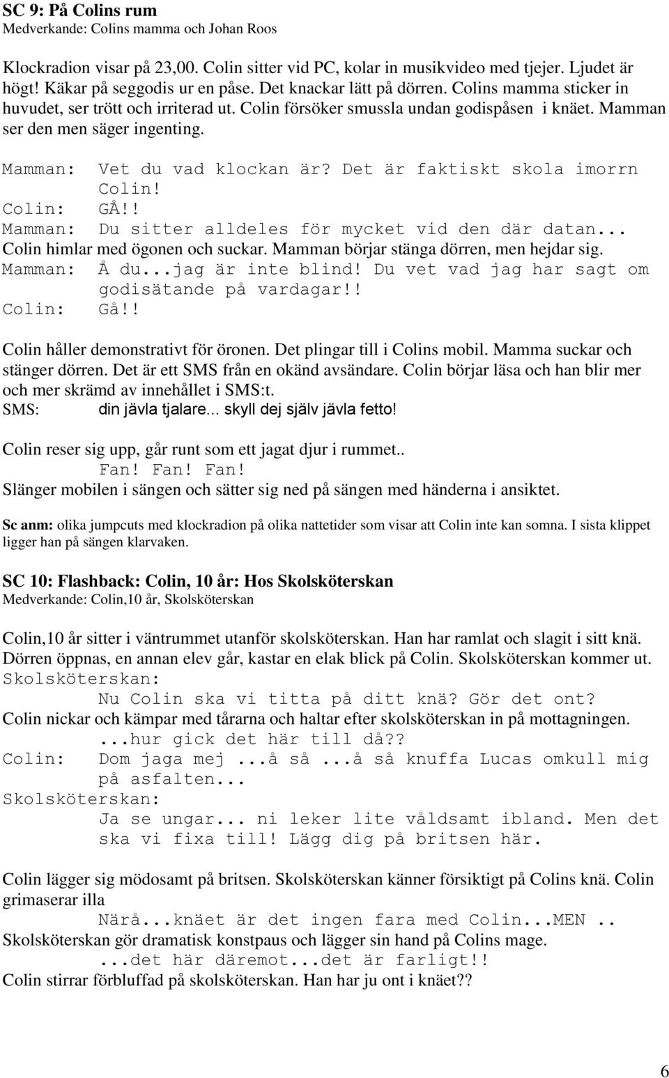 Mamman: Vet du vad klockan är? Det är faktiskt skola imorrn Colin! Colin: GÅ!! Mamman: Du sitter alldeles för mycket vid den där datan... Colin himlar med ögonen och suckar.