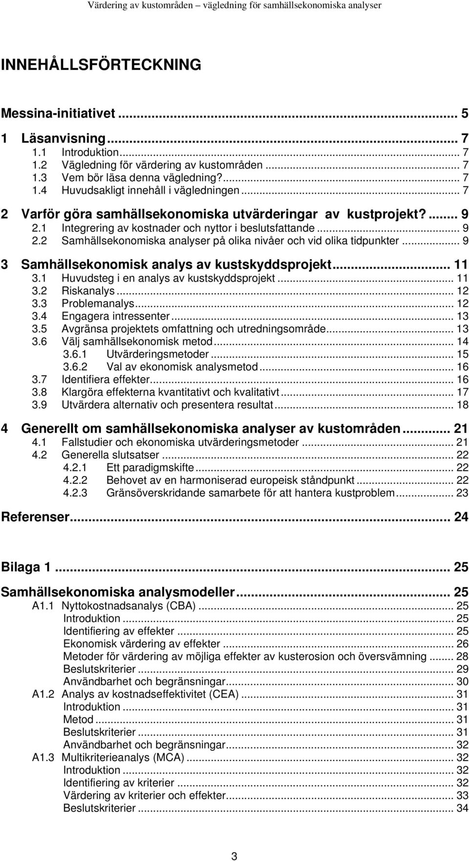 .. 9 3 Samhällsekonomisk analys av kustskyddsprojekt... 11 3.1 Huvudsteg i en analys av kustskyddsprojekt... 11 3.2 Riskanalys... 12 3.3 Problemanalys... 12 3.4 Engagera intressenter... 13 3.