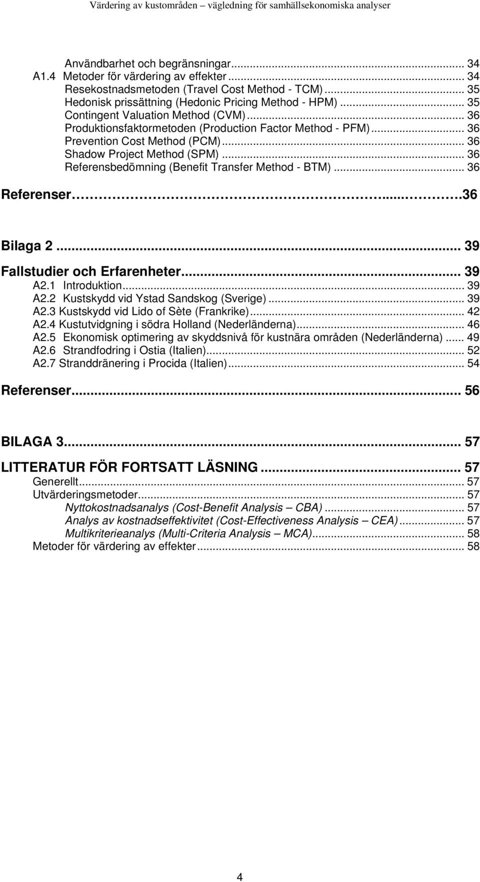 .. 36 Referensbedömning (Benefit Transfer Method - BTM)... 36 Referenser....36 Bilaga 2... 39 Fallstudier och Erfarenheter... 39 A2.1 Introduktion... 39 A2.2 Kustskydd vid Ystad Sandskog (Sverige).