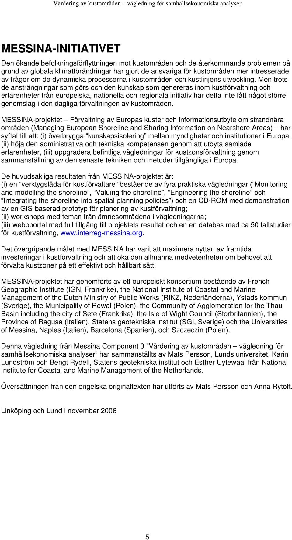 Men trots de ansträngningar som görs och den kunskap som genereras inom kustförvaltning och erfarenheter från europeiska, nationella och regionala initiativ har detta inte fått något större genomslag