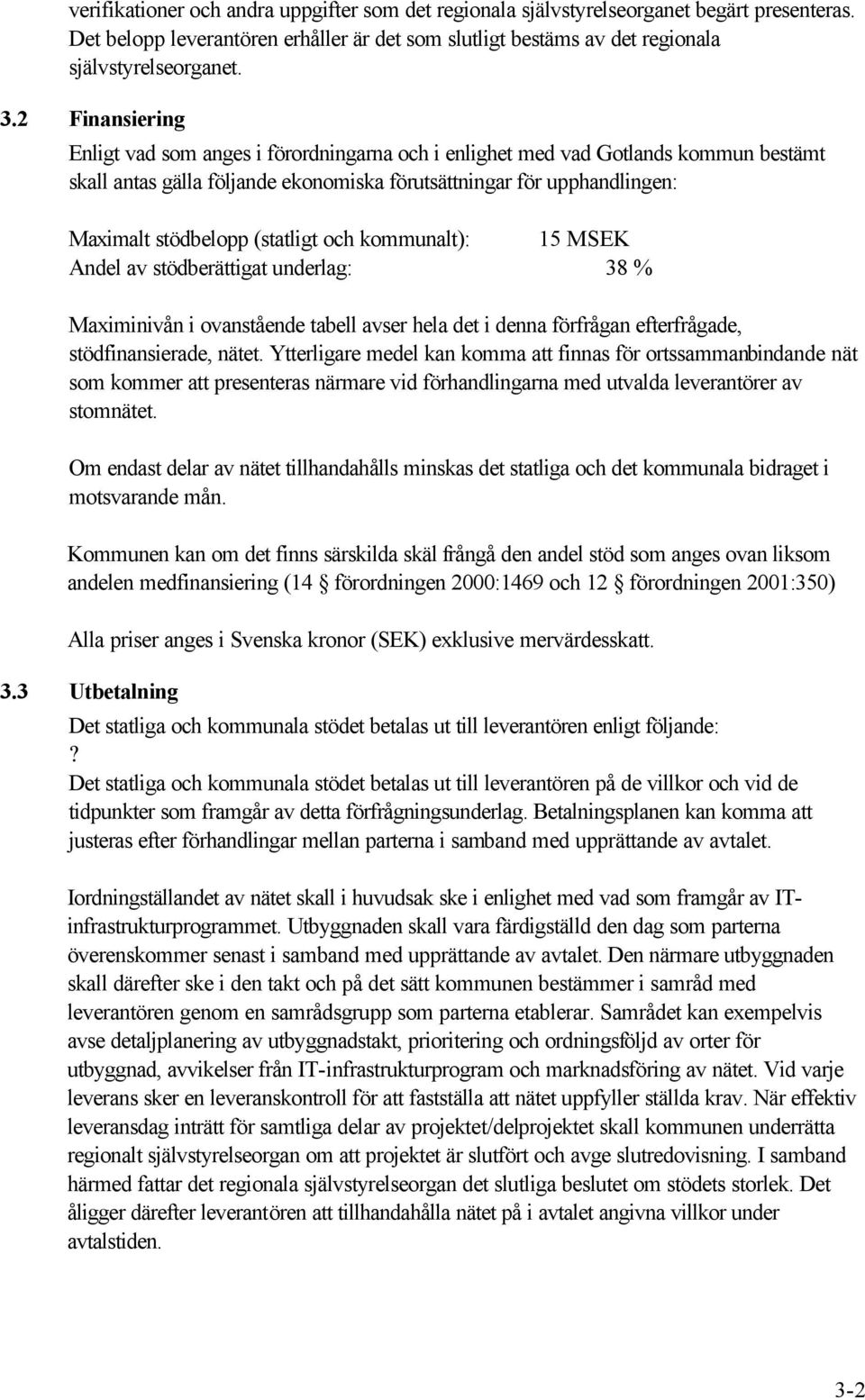 (statligt och kommunalt): 15 MSEK Andel av stödberättigat underlag: 38 % Maximinivån i ovanstående tabell avser hela det i denna förfrågan efterfrågade, stödfinansierade, nätet.