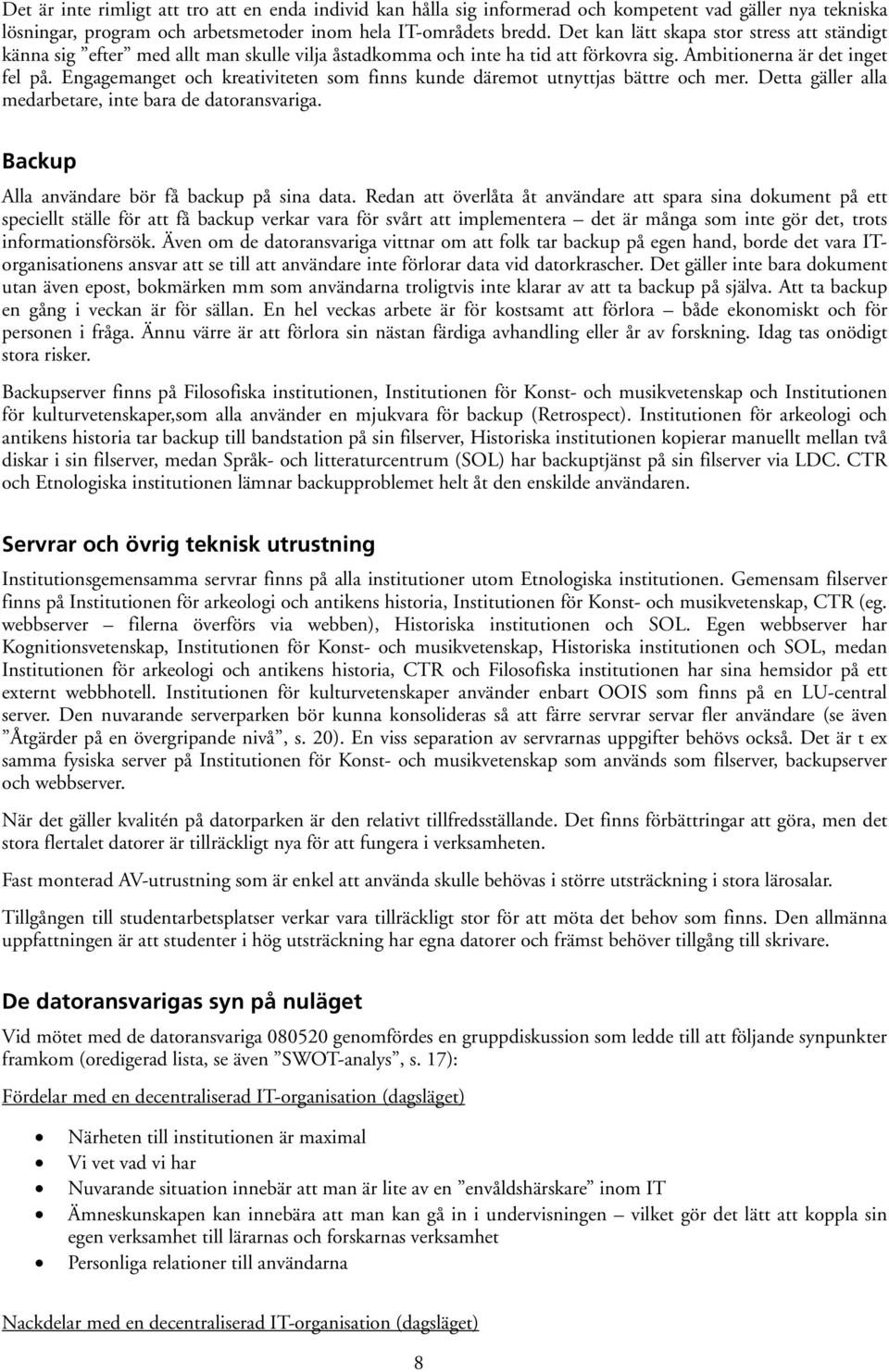 Engagemanget och kreativiteten som finns kunde däremot utnyttjas bättre och mer. Detta gäller alla medarbetare, inte bara de datoransvariga. Backup Alla användare bör få backup på sina data.