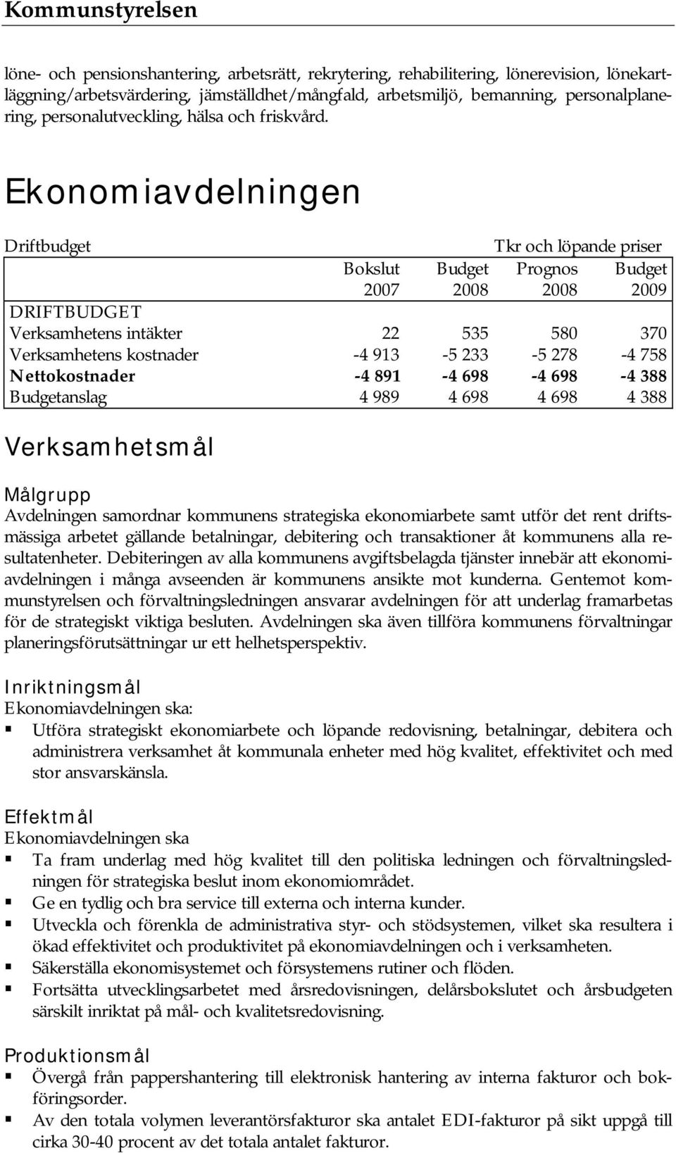 Ekonomiavdelningen Driftbudget Tkr och löpande priser Bokslut Budget Prognos Budget DRIFTBUDGET Verksamhetens intäkter 22 535 580 370 Verksamhetens kostnader -4 913-5 233-5 278-4 758 Nettokostnader