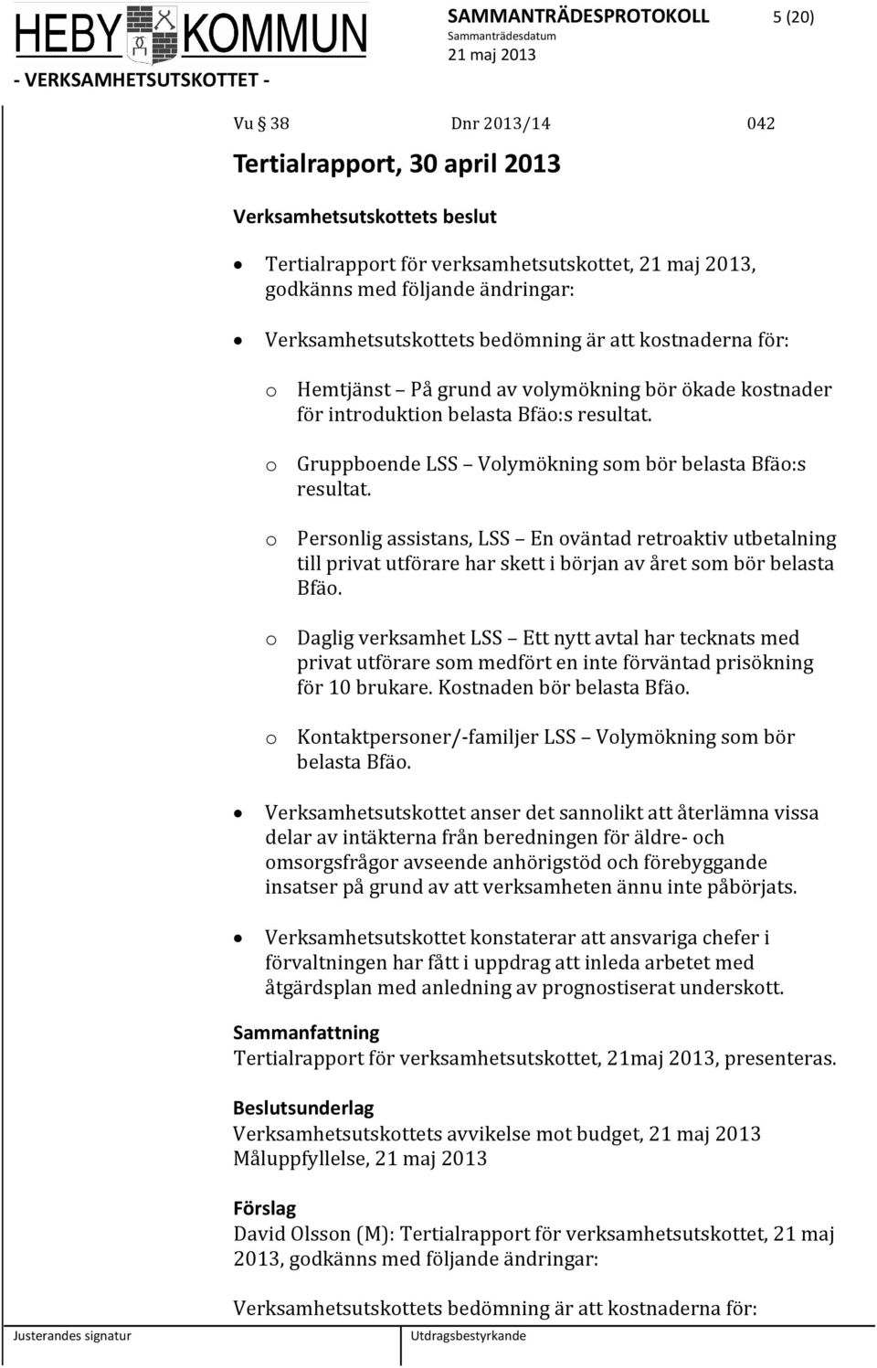 o Gruppboende LSS Volymökning som bör belasta Bfäo:s resultat. o Personlig assistans, LSS En oväntad retroaktiv utbetalning till privat utförare har skett i början av året som bör belasta Bfäo.