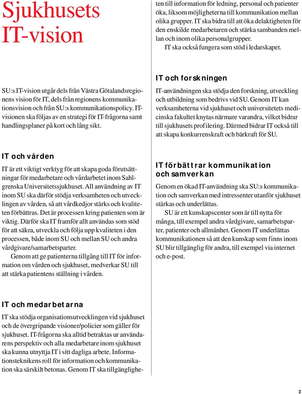 SU:s IT-vision utgår dels från Västra Götalandsreg i o- nens vision för IT, dels från regionens ko m m u n i k a- tionsvision och från SU:s ko m m u n i k a t i o n s p o l i cy.