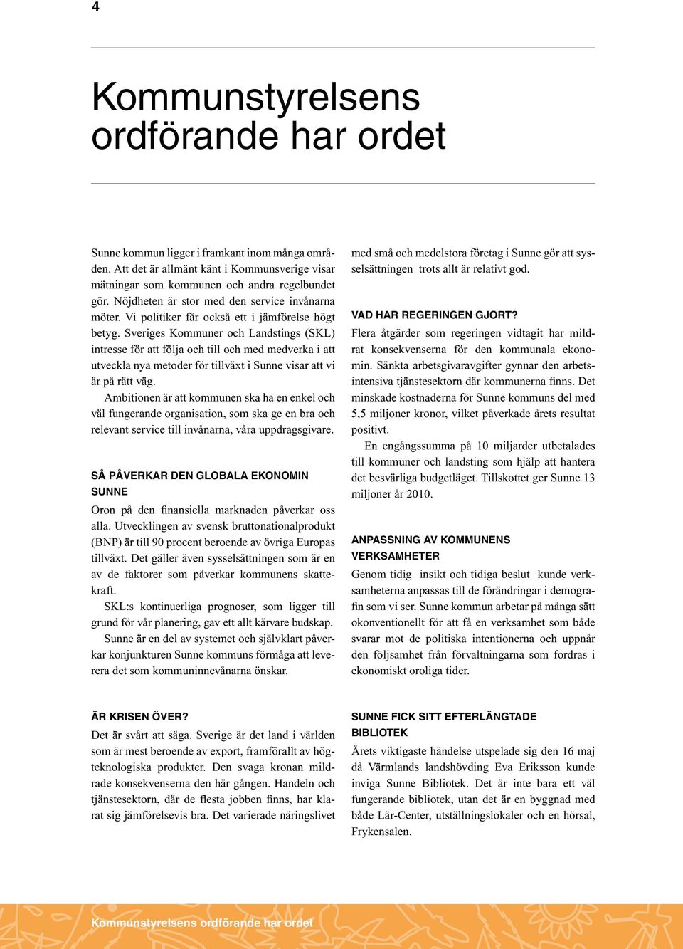 Sveriges Kommuner och Landstings (SKL) intresse för att följa och till och med medverka i att utveckla nya metoder för tillväxt i Sunne visar att vi är på rätt väg.