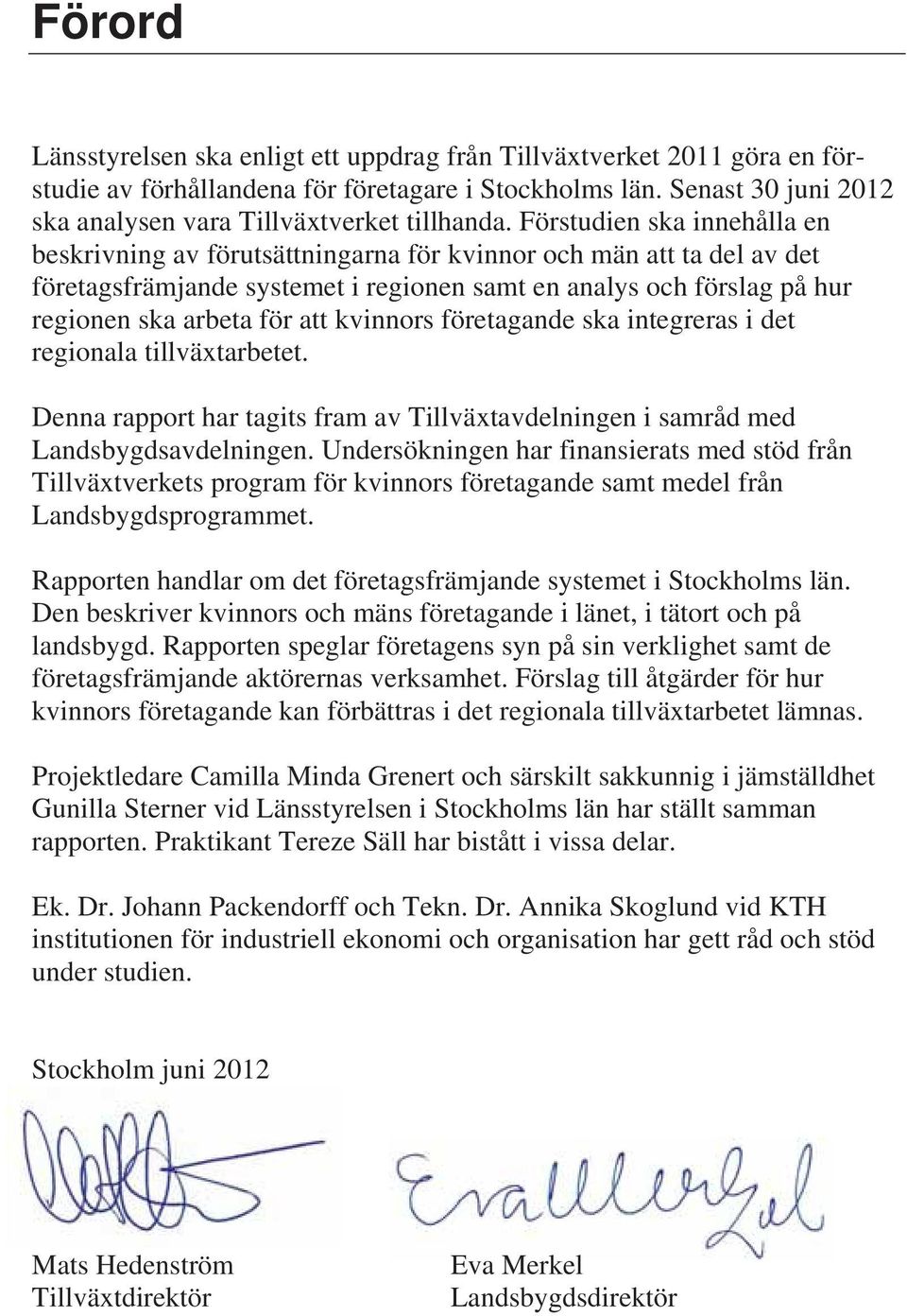 kvinnors företagande ska integreras i det regionala tillväxtarbetet. Denna rapport har tagits fram av Tillväxtavdelningen i samråd med Landsbygdsavdelningen.