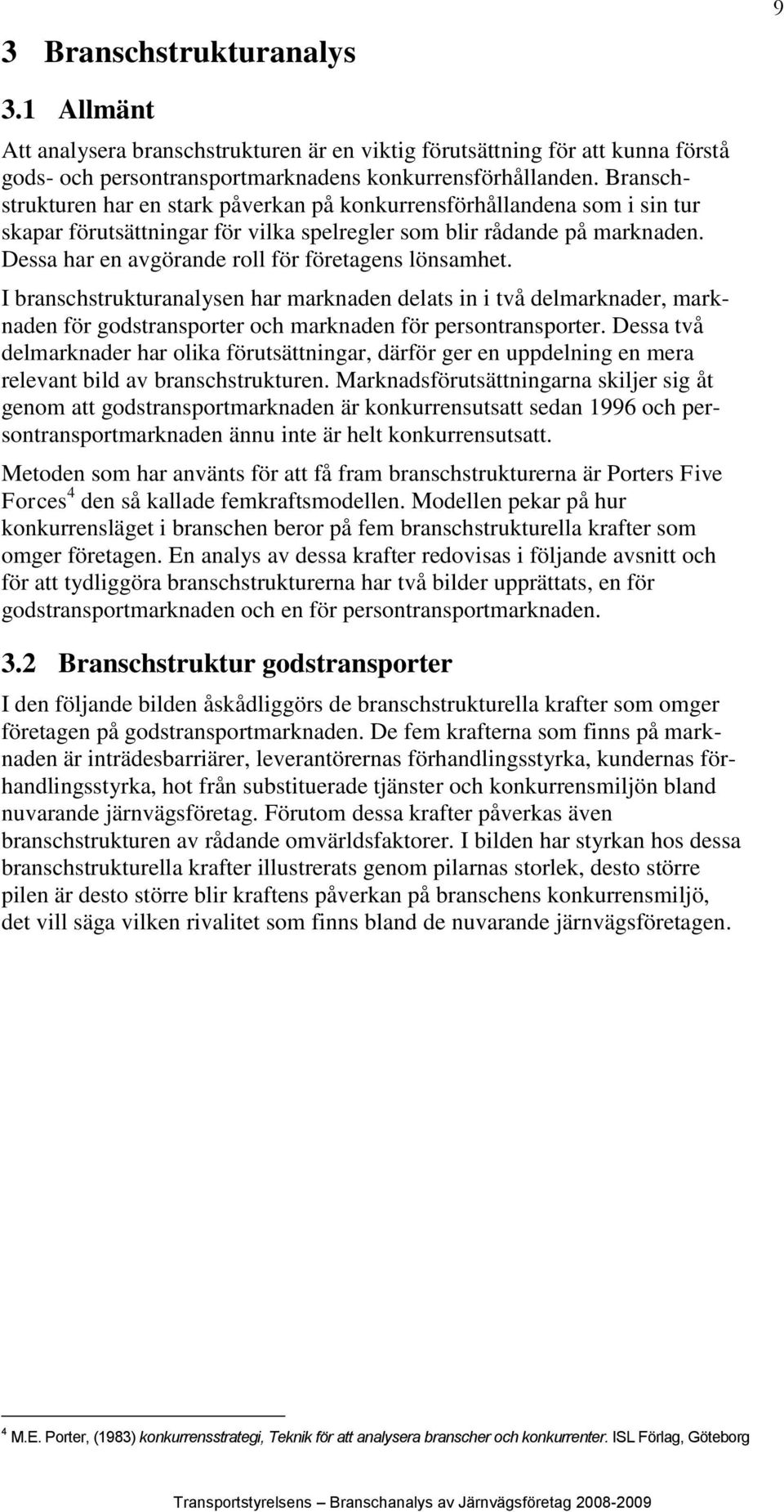 Dessa har en avgörande roll för företagens lönsamhet. I branschstrukturanalysen har marknaden delats in i två delmarknader, marknaden för godstransporter och marknaden för persontransporter.