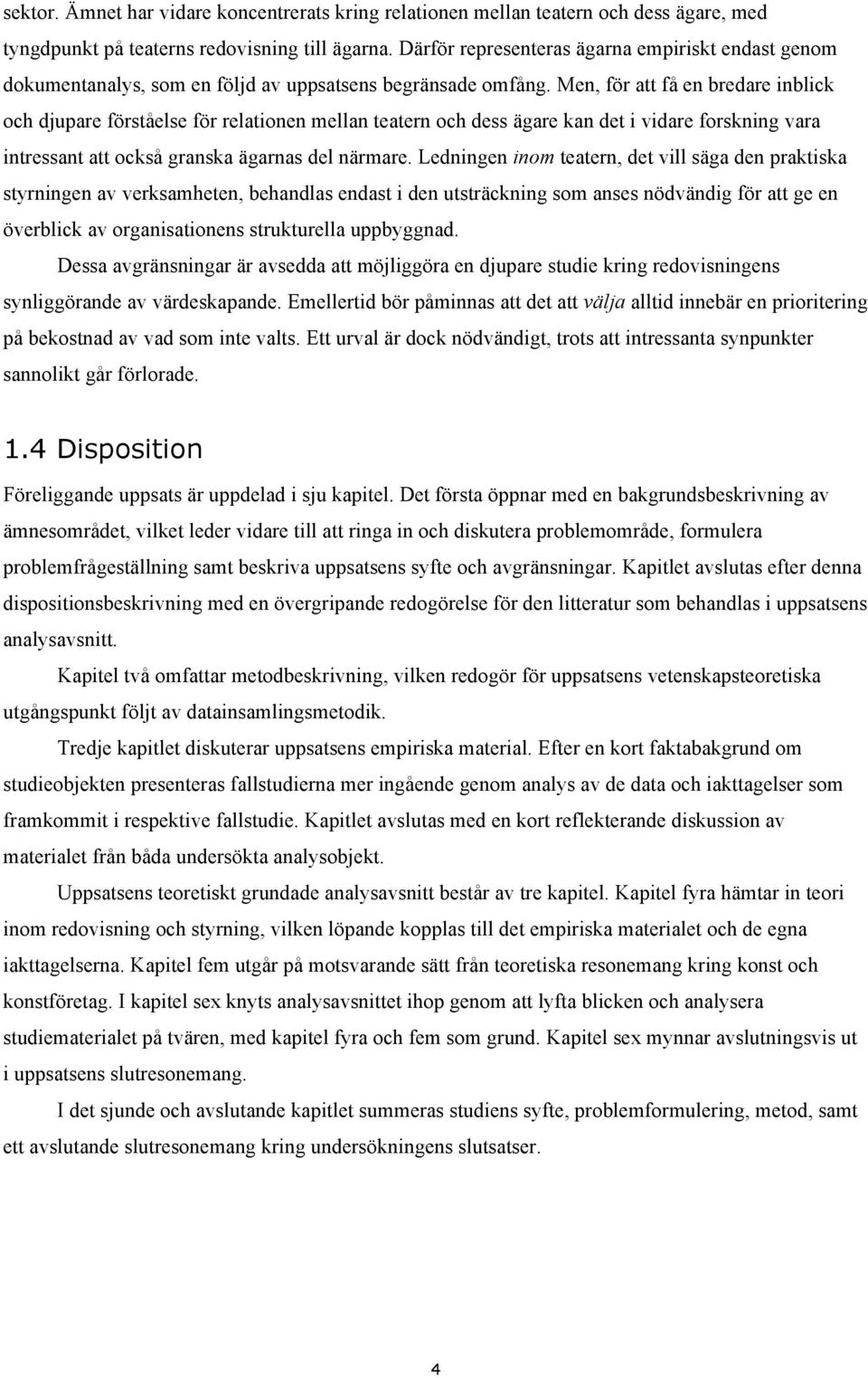 Men, för att få en bredare inblick och djupare förståelse för relationen mellan teatern och dess ägare kan det i vidare forskning vara intressant att också granska ägarnas del närmare.