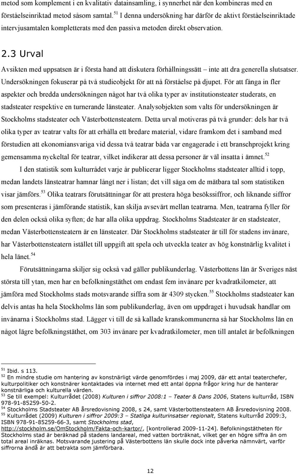 3 Urval Avsikten med uppsatsen är i första hand att diskutera förhållningssätt inte att dra generella slutsatser. Undersökningen fokuserar på två studieobjekt för att nå förståelse på djupet.