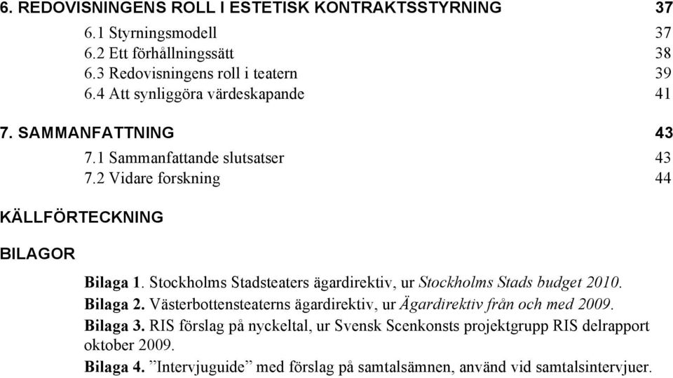 Stockholms Stadsteaters ägardirektiv, ur Stockholms Stads budget 2010. Bilaga 2. Västerbottensteaterns ägardirektiv, ur Ägardirektiv från och med 2009.