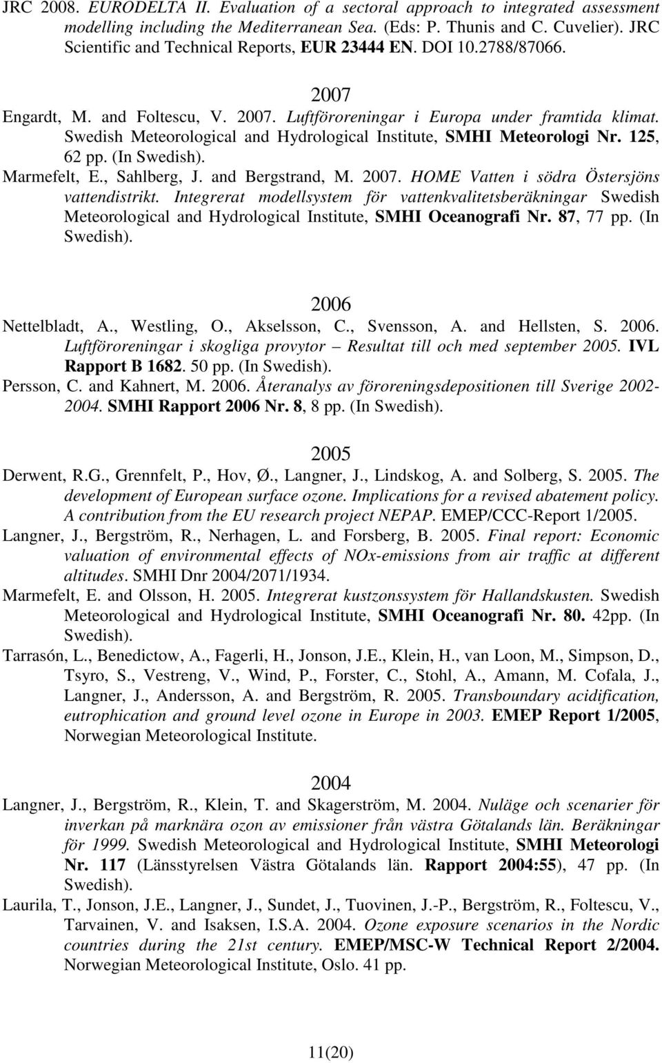 Swedish Meteorological and Hydrological Institute, SMHI Meteorologi Nr. 125, 62 pp. (In Swedish). Marmefelt, E., Sahlberg, J. and Bergstrand, M. 2007. HOME Vatten i södra Östersjöns vattendistrikt.