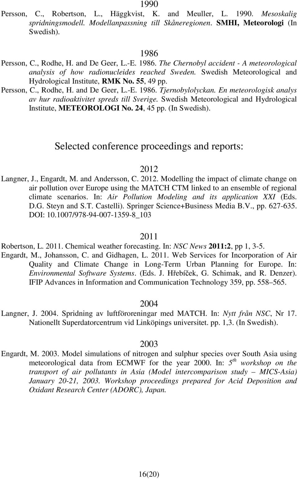 , Rodhe, H. and De Geer, L.-E. 1986. Tjernobylolyckan. En meteorologisk analys av hur radioaktivitet spreds till Sverige. Swedish Meteorological and Hydrological Institute, METEOROLOGI No. 24, 45 pp.