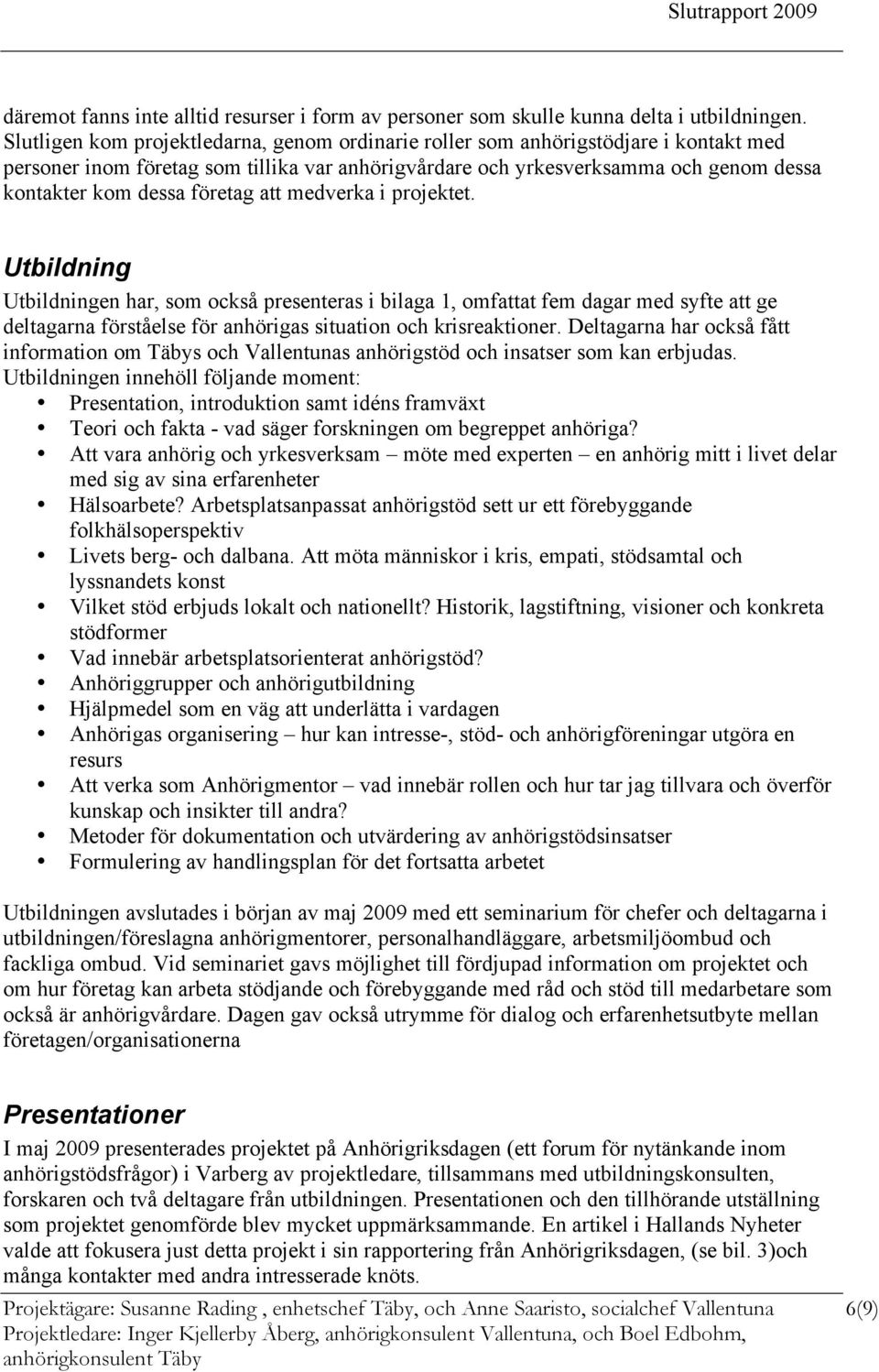 företag att medverka i projektet. Utbildning Utbildningen har, som också presenteras i bilaga 1, omfattat fem dagar med syfte att ge deltagarna förståelse för anhörigas situation och krisreaktioner.