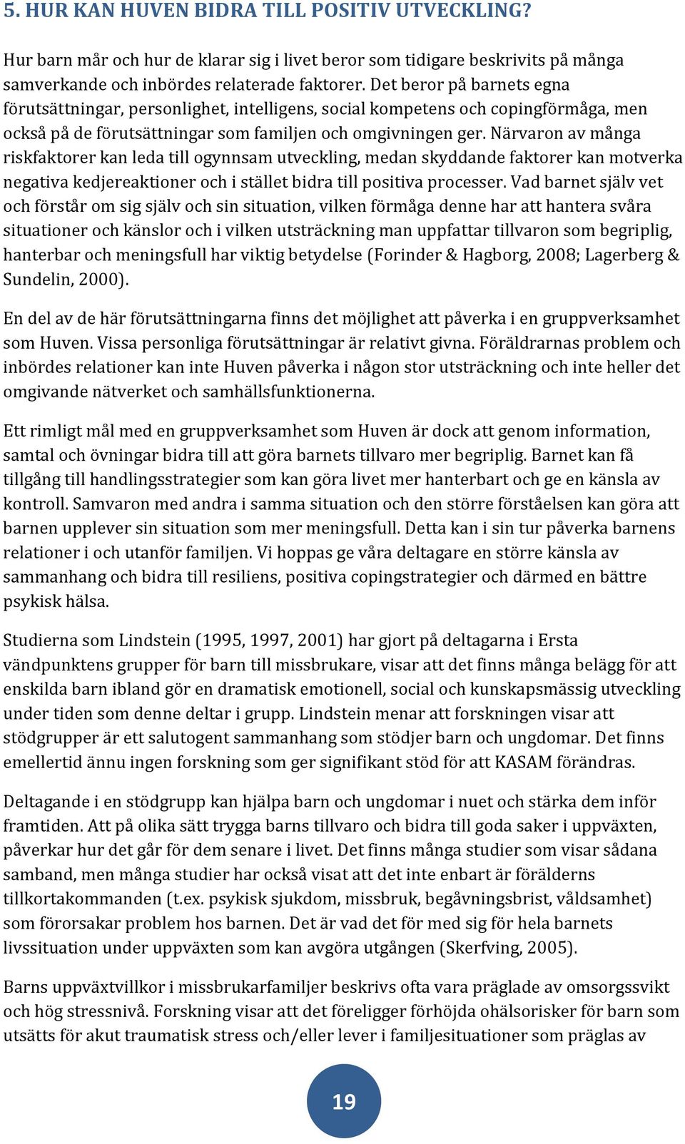 Närvaron av många riskfaktorer kan leda till ogynnsam utveckling, medan skyddande faktorer kan motverka negativa kedjereaktioner och i stället bidra till positiva processer.