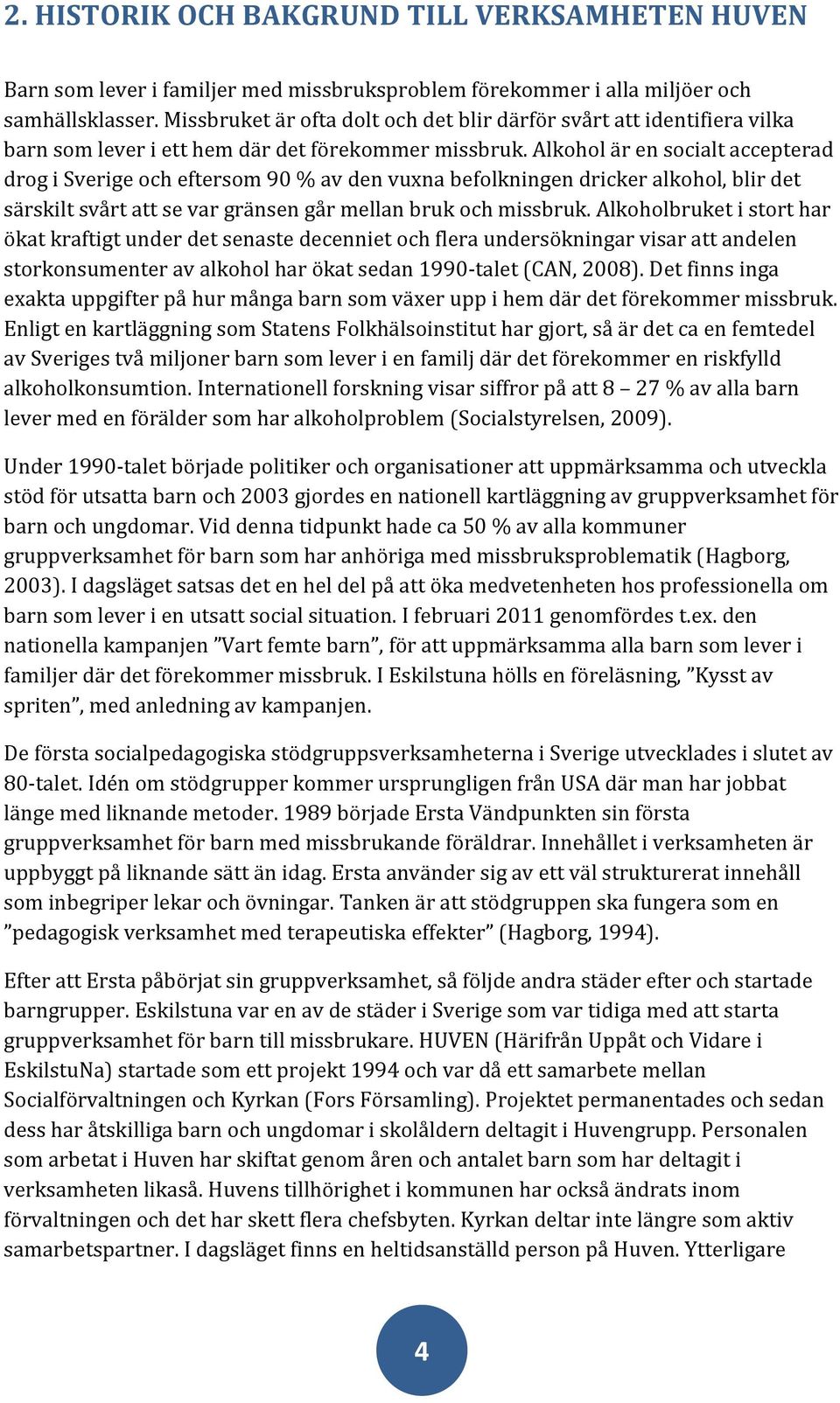 Alkohol är en socialt accepterad drog i Sverige och eftersom 90 % av den vuxna befolkningen dricker alkohol, blir det särskilt svårt att se var gränsen går mellan bruk och missbruk.