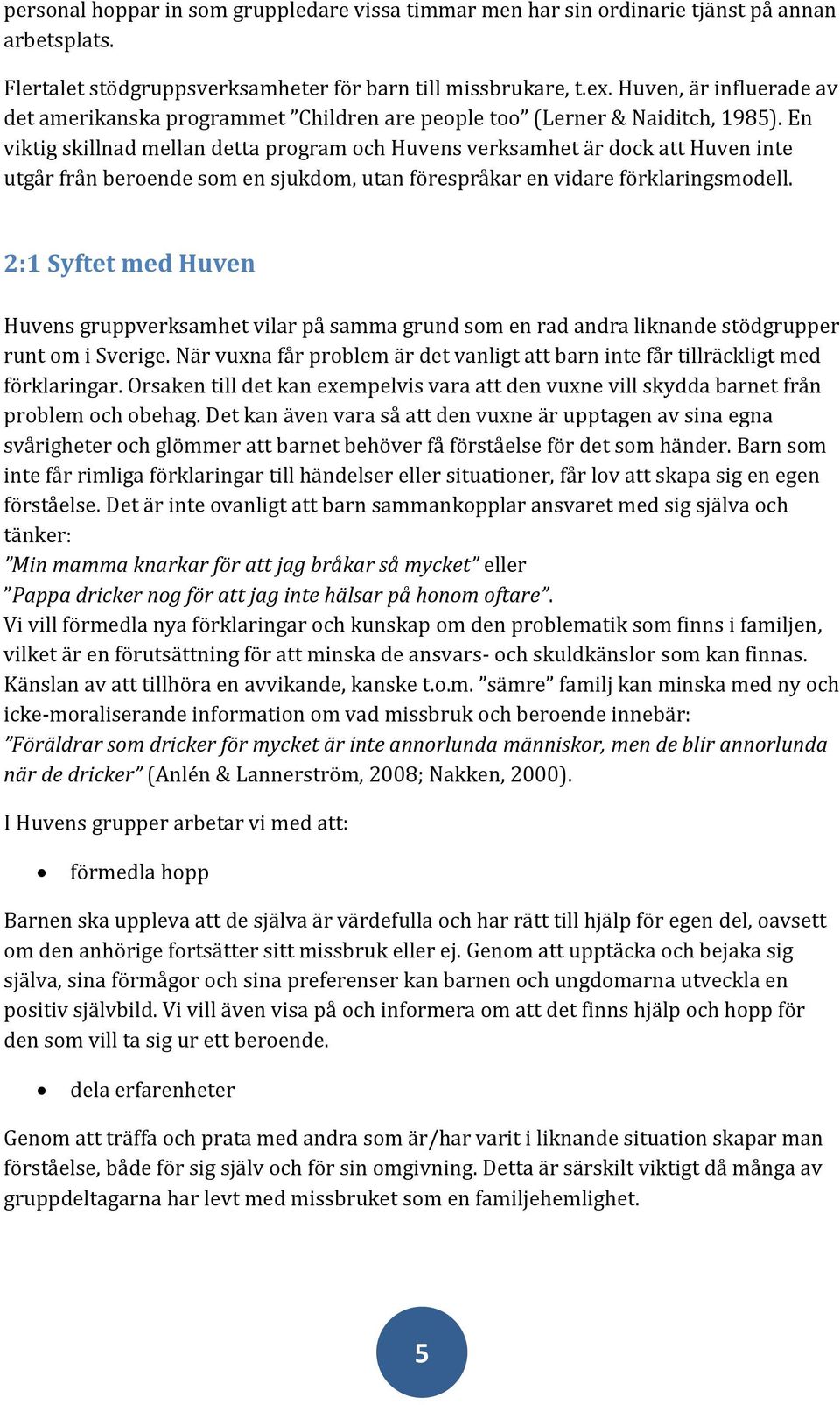 En viktig skillnad mellan detta program och Huvens verksamhet är dock att Huven inte utgår från beroende som en sjukdom, utan förespråkar en vidare förklaringsmodell.