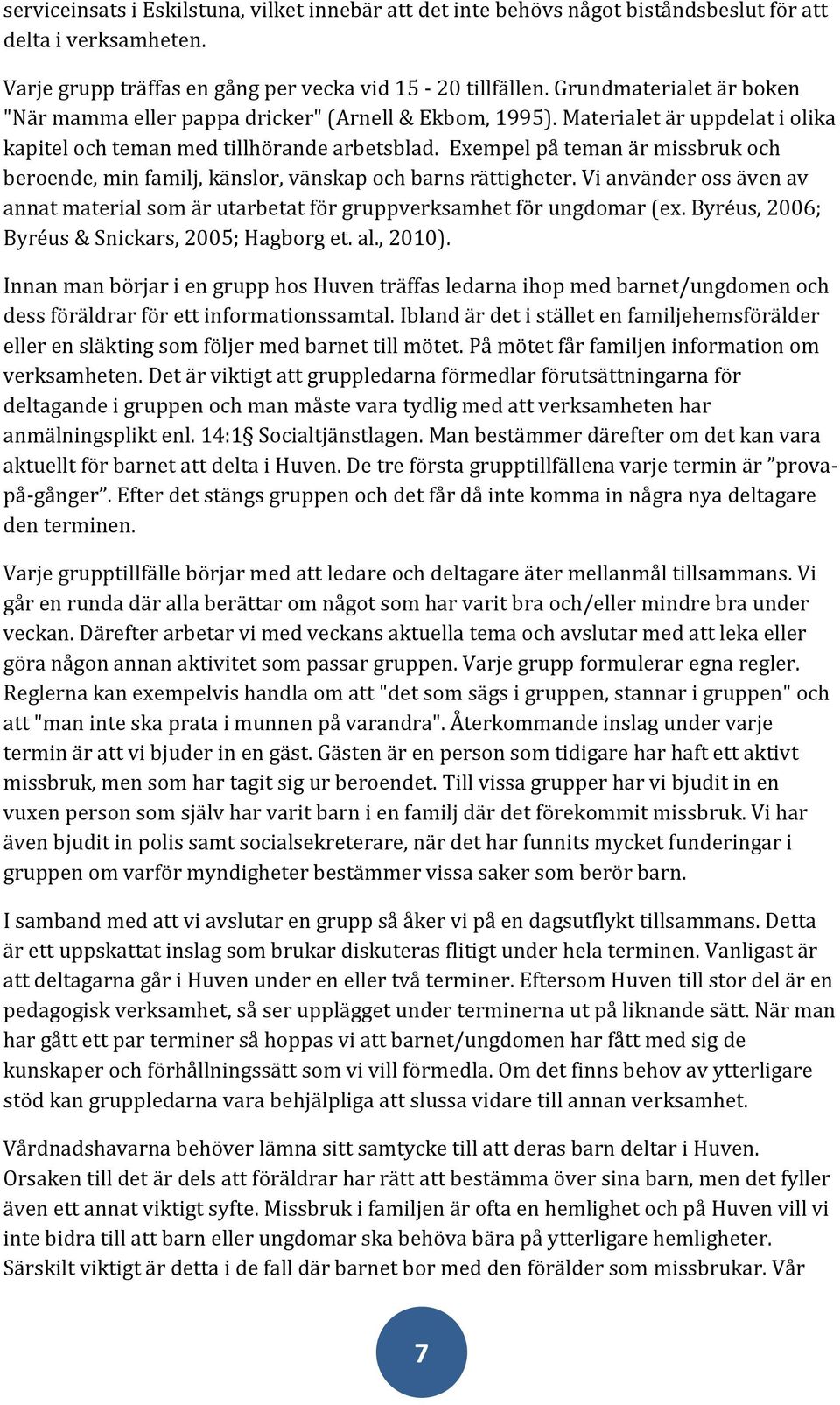 Exempel på teman är missbruk och beroende, min familj, känslor, vänskap och barns rättigheter. Vi använder oss även av annat material som är utarbetat för gruppverksamhet för ungdomar (ex.