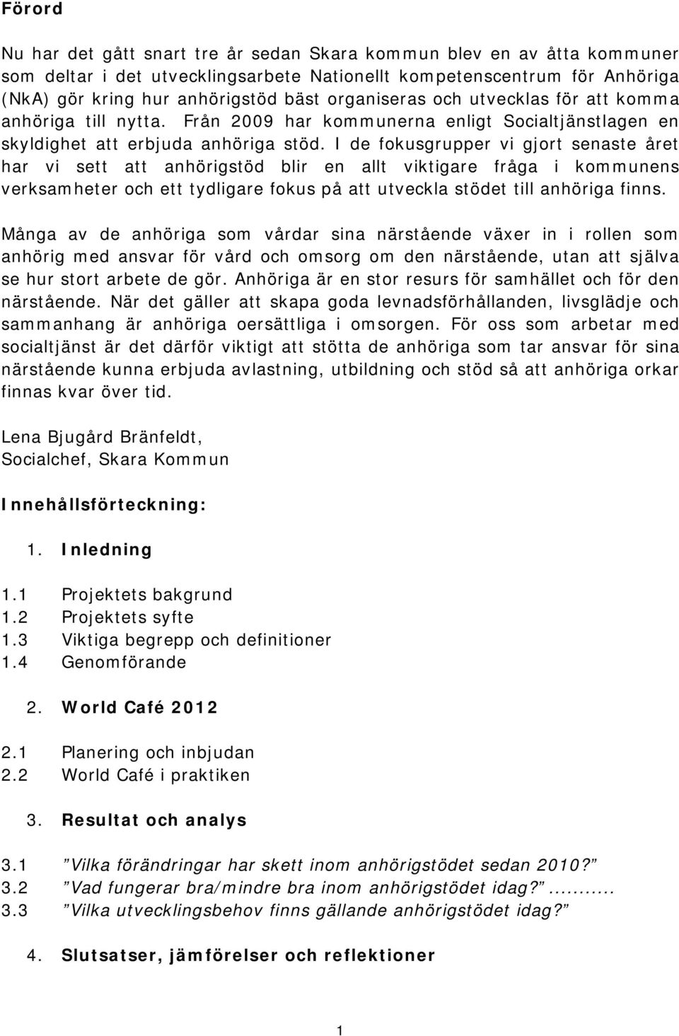 I de fokusgrupper vi gjort senaste året har vi sett att anhörigstöd blir en allt viktigare fråga i kommunens verksamheter och ett tydligare fokus på att utveckla stödet till anhöriga finns.