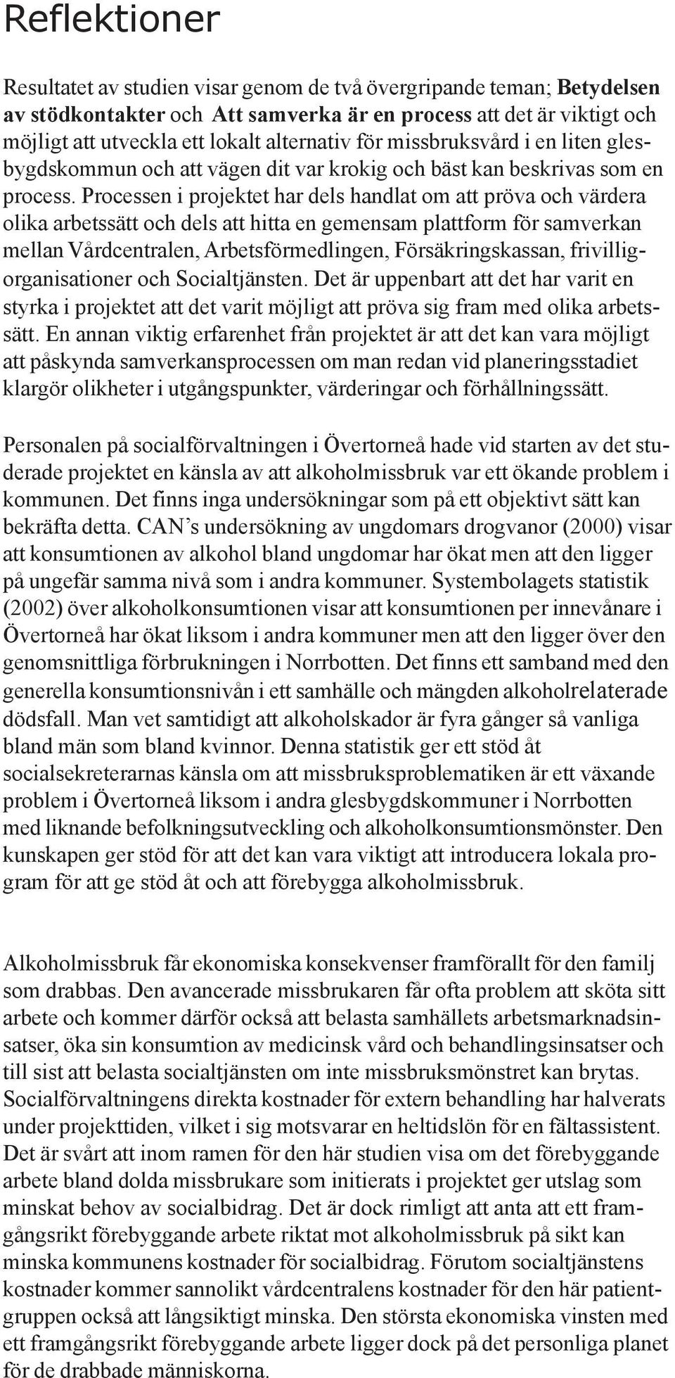 Processen i projektet har dels handlat om att pröva och värdera olika arbetssätt och dels att hitta en gemensam plattform för samverkan mellan Vårdcentralen, Arbetsförmedlingen, Försäkringskassan,