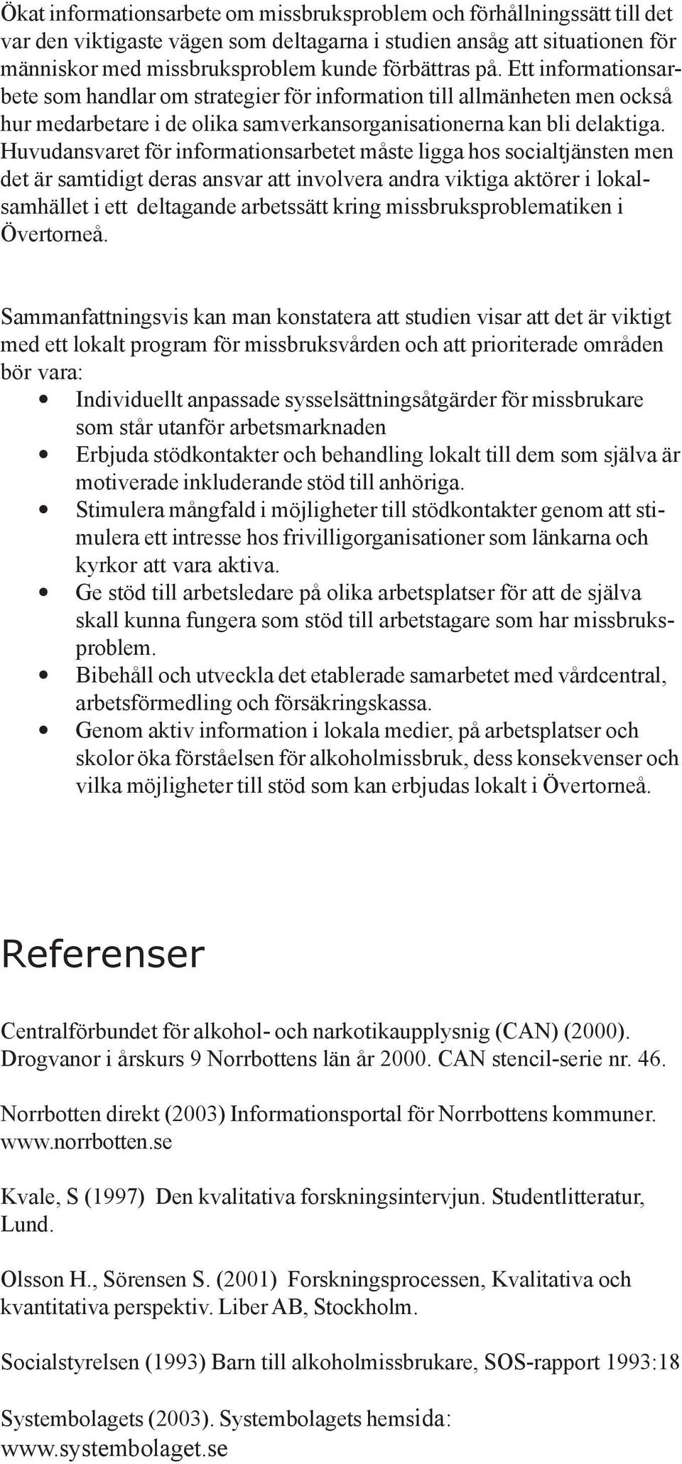 Huvudansvaret för informationsarbetet måste ligga hos socialtjänsten men det är samtidigt deras ansvar att involvera andra viktiga aktörer i lokalsamhället i ett deltagande arbetssätt kring