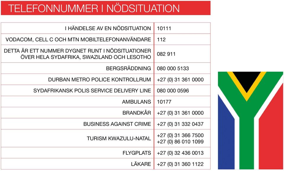 kontrollrum +27 (0) 31 361 0000 Sydafrikansk polis Service Delivery Line 080 000 0596 Ambulans 10177 Brandkår +27 (0) 31 361 0000