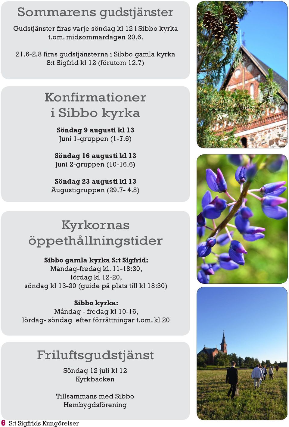 6) Söndag 16 augusti kl 13 Juni 2-gruppen (10-16.6) Söndag 23 augusti kl 13 Augustigruppen (29.7-4.8) Kyrkornas öppethållningstider : Måndag-fredag kl.