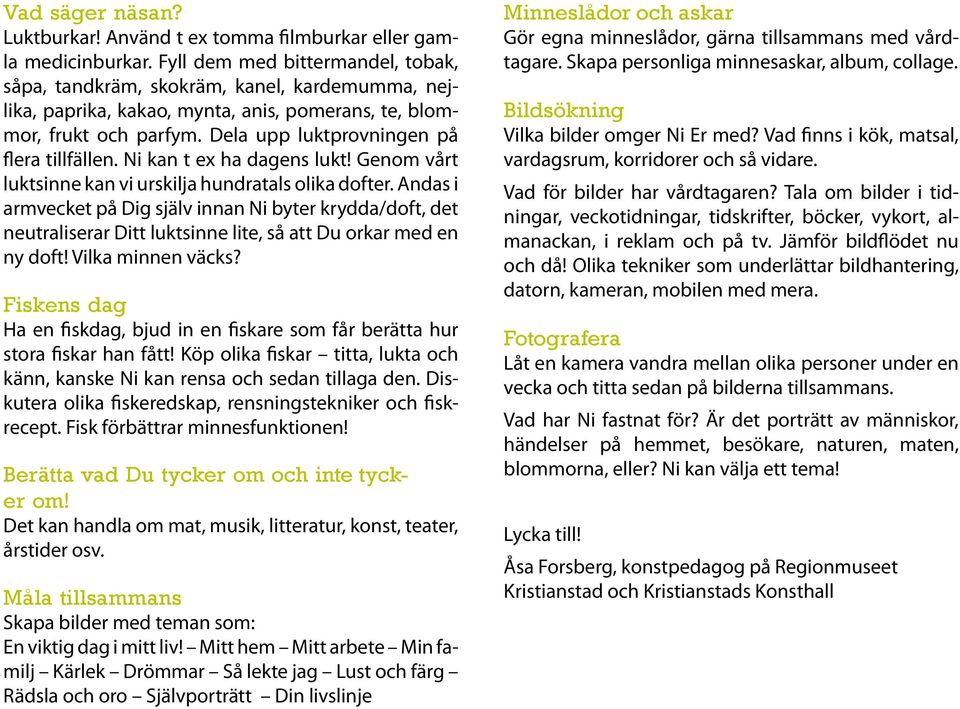 Dela upp luktprovningen på flera tillfällen. Ni kan t ex ha dagens lukt! Genom vårt luktsinne kan vi urskilja hundratals olika dofter.