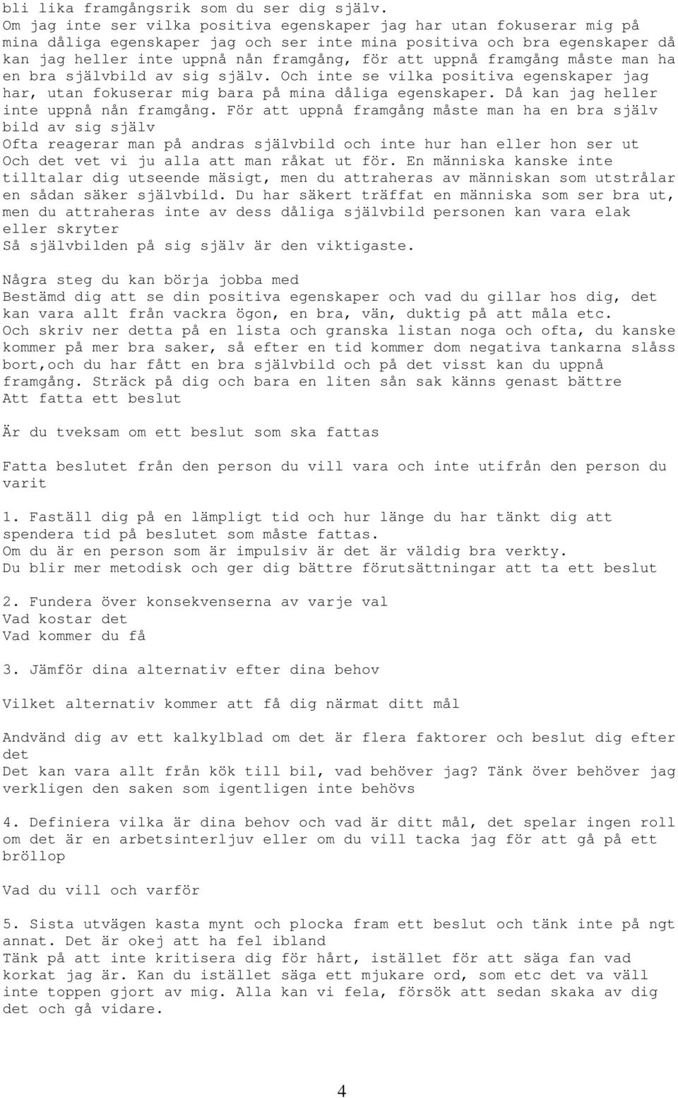 uppnå framgång måste man ha en bra självbild av sig själv. Och inte se vilka positiva egenskaper jag har, utan fokuserar mig bara på mina dåliga egenskaper. Då kan jag heller inte uppnå nån framgång.