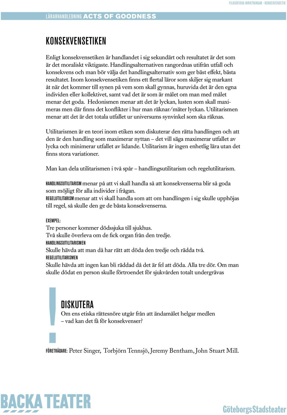 Inom konsekvensetiken finns ett flertal läror som skiljer sig markant åt när det kommer till synen på vem som skall gynnas, huruvida det är den egna individen eller kollektivet, samt vad det är som