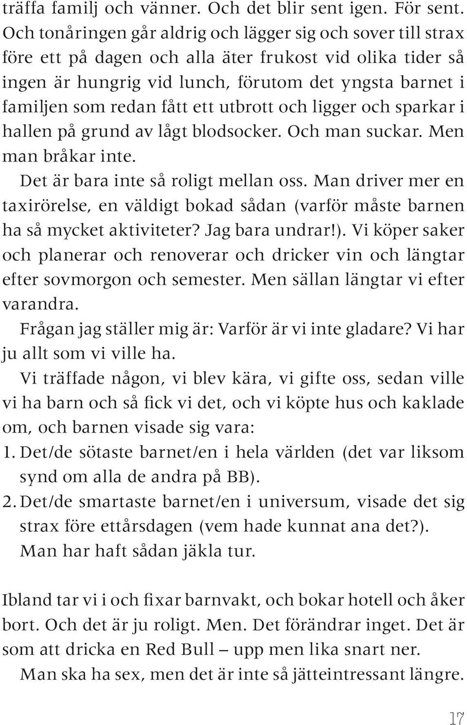 fått ett utbrott och ligger och sparkar i hallen på grund av lågt blodsocker. Och man suckar. Men man bråkar inte. Det är bara inte så roligt mellan oss.