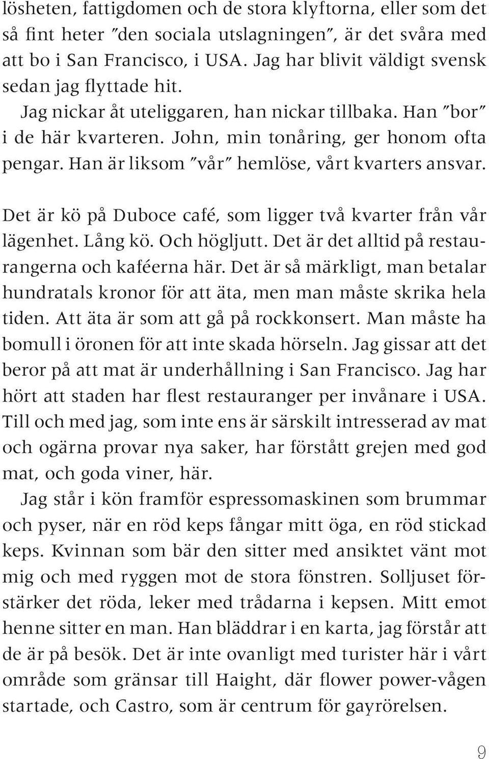 Han är liksom vår hemlöse, vårt kvarters ansvar. Det är kö på Duboce café, som ligger två kvarter från vår lägenhet. Lång kö. Och högljutt. Det är det alltid på restaurangerna och kaféerna här.