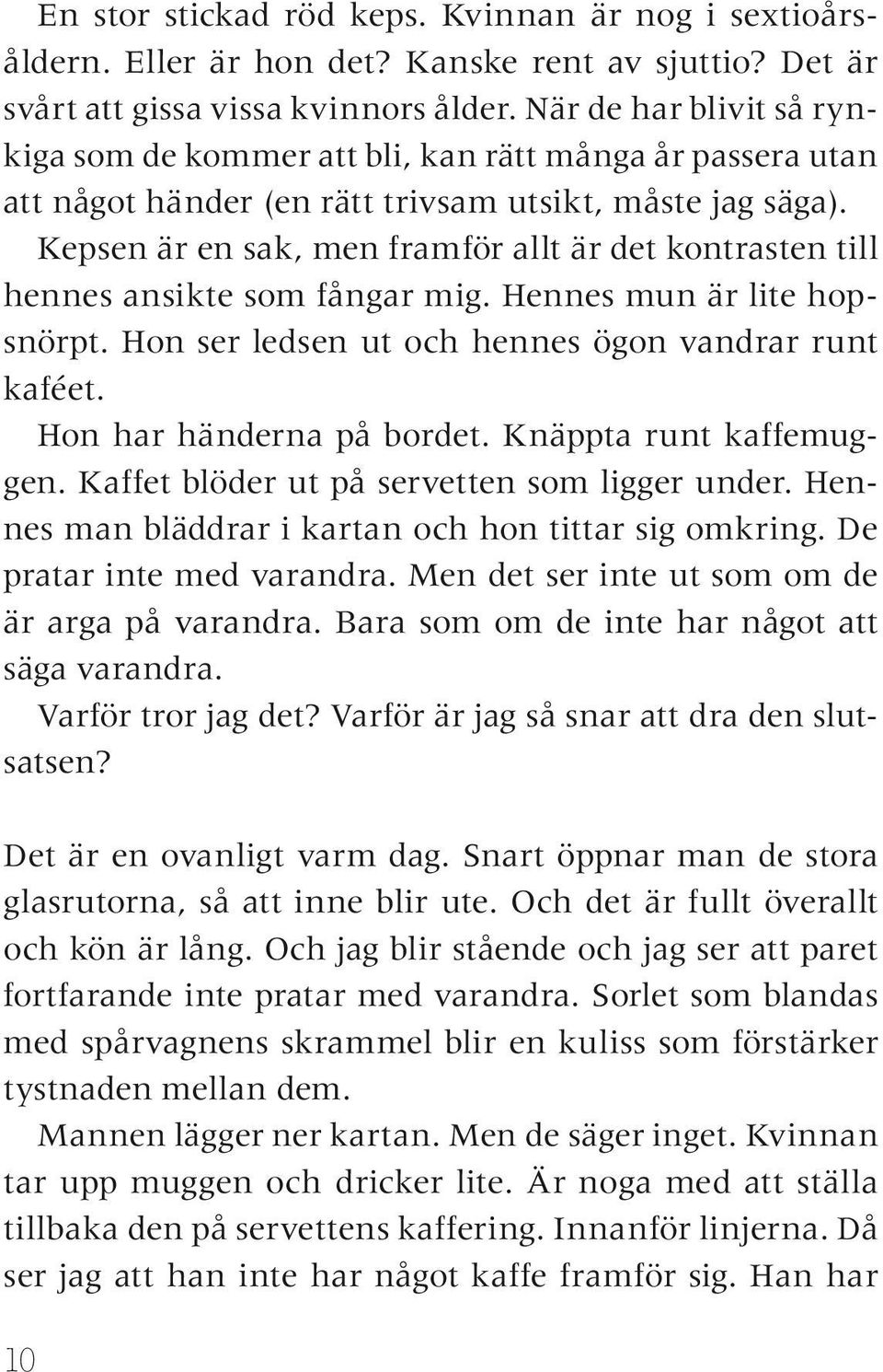 Kepsen är en sak, men framför allt är det kontrasten till hennes ansikte som fångar mig. Hennes mun är lite hopsnörpt. Hon ser ledsen ut och hennes ögon vandrar runt kaféet.