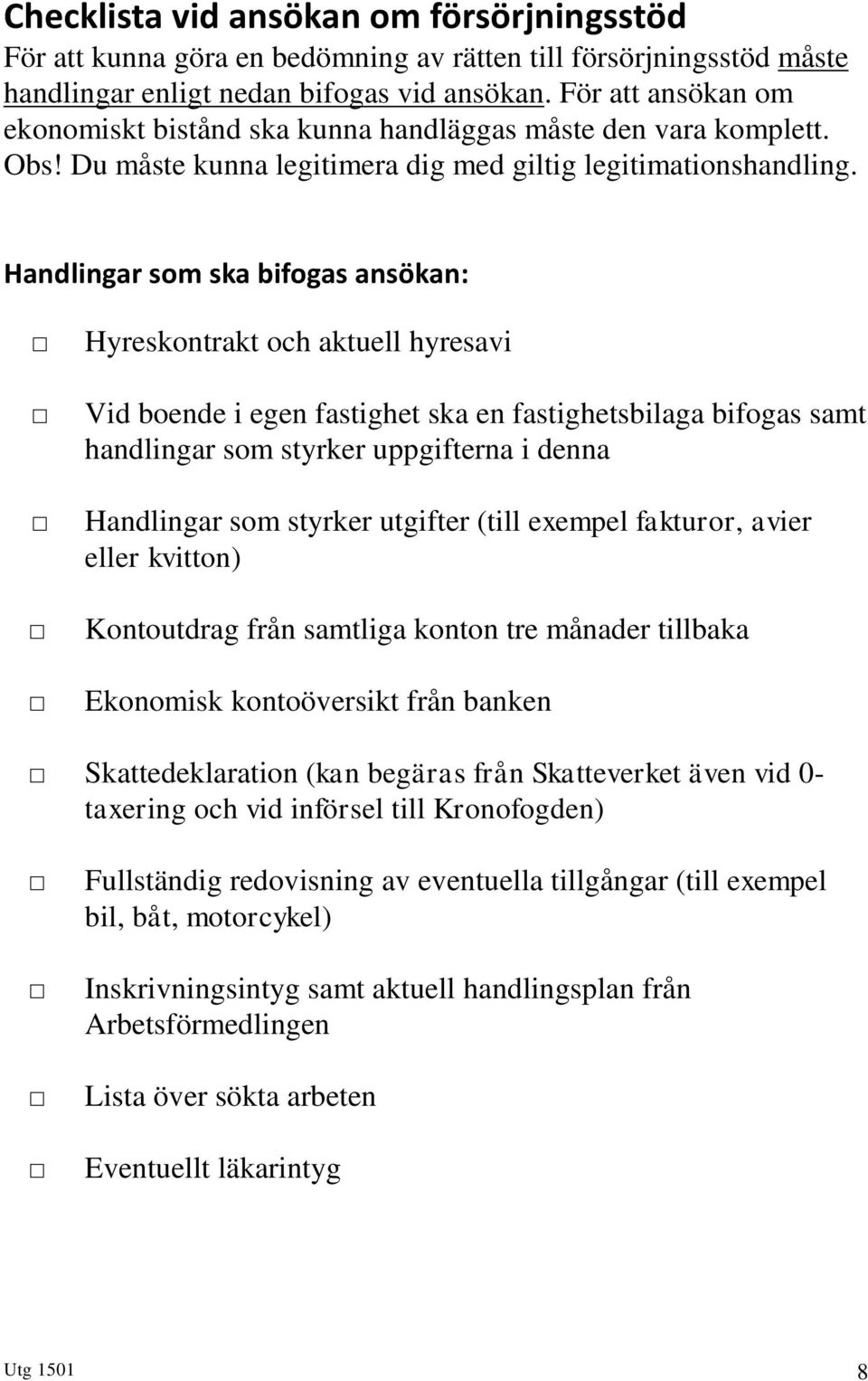 Handlingar som ska bifogas ansökan: Hyreskontrakt och aktuell hyresavi Vid boende i egen fastighet ska en fastighetsbilaga bifogas samt handlingar som styrker uppgifterna i denna Handlingar som