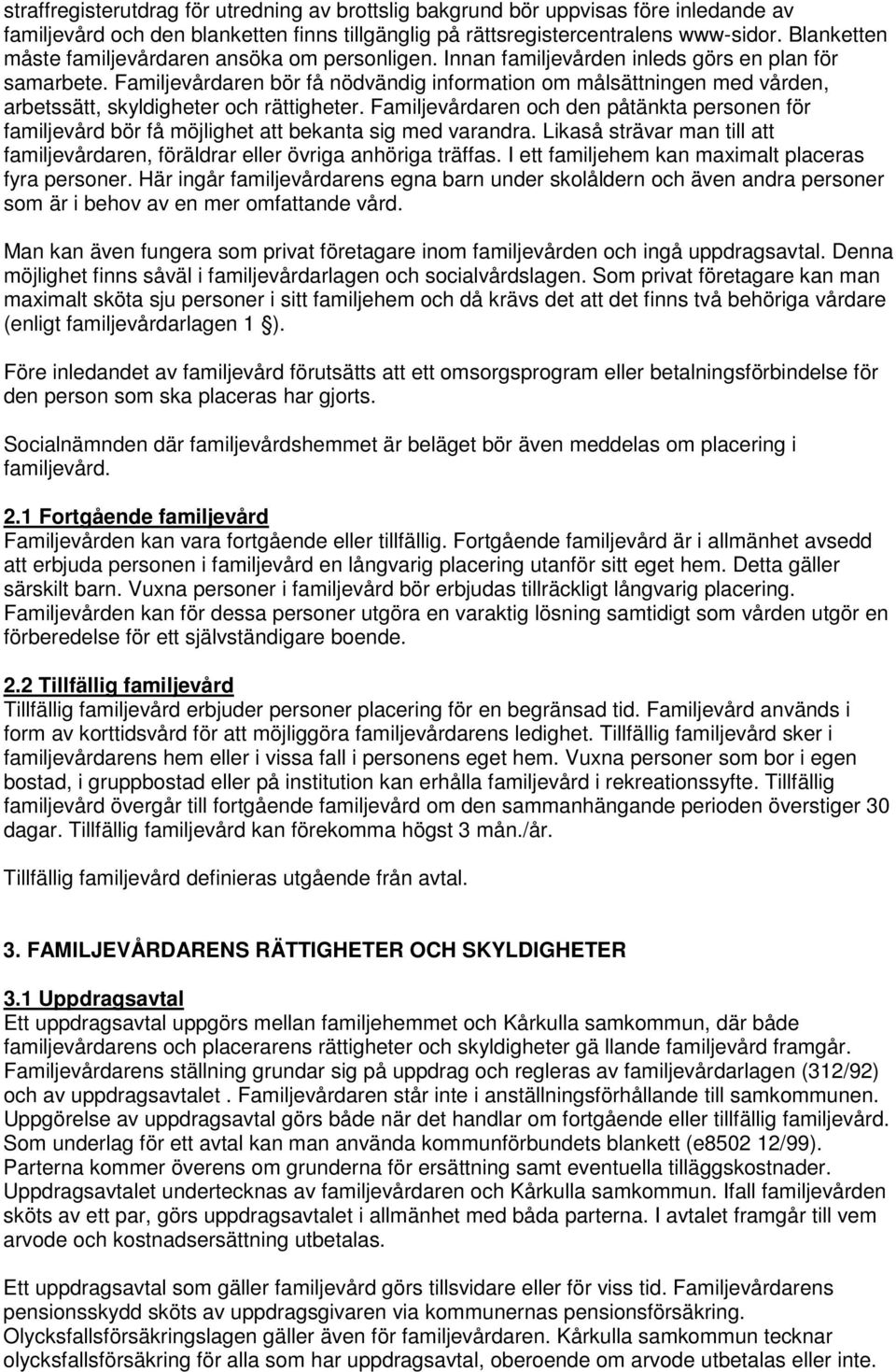 Familjevårdaren bör få nödvändig information om målsättningen med vården, arbetssätt, skyldigheter och rättigheter.