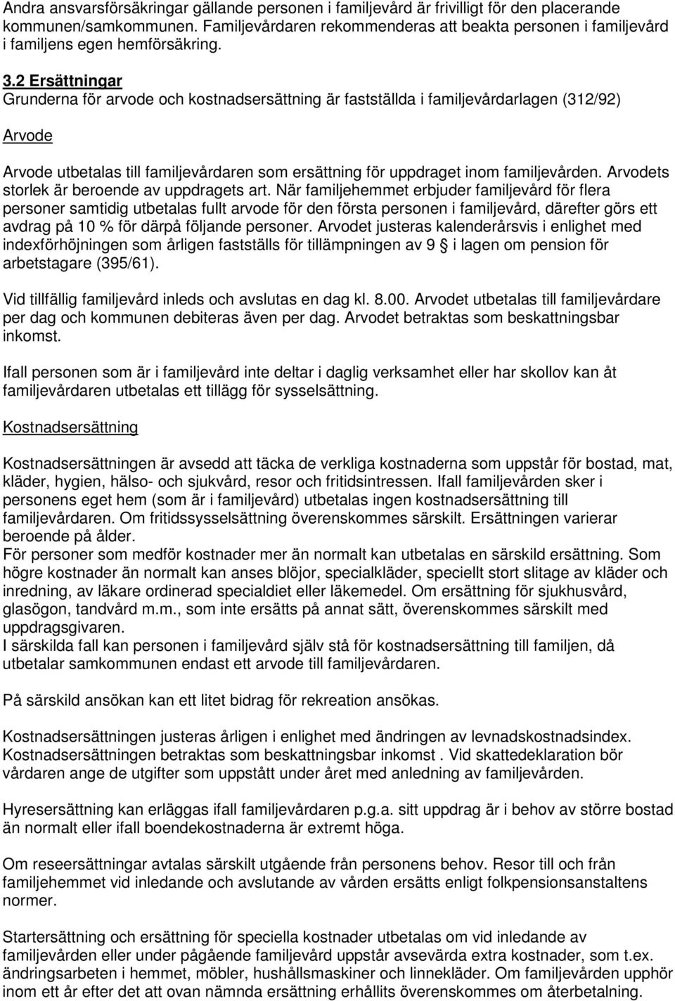 2 Ersättningar Grunderna för arvode och kostnadsersättning är fastställda i familjevårdarlagen (312/92) Arvode Arvode utbetalas till familjevårdaren som ersättning för uppdraget inom familjevården.