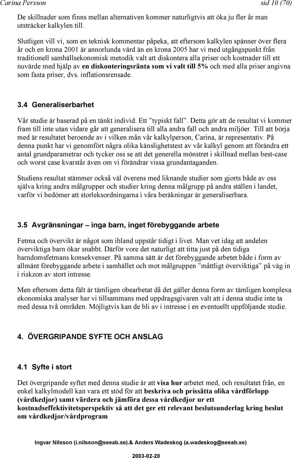 samhällsekonomisk metodik valt att diskontera alla priser och kostnader till ett nuvärde med hjälp av en diskonteringsränta som vi valt till 5% och med alla priser angivna som fasta priser, dvs.