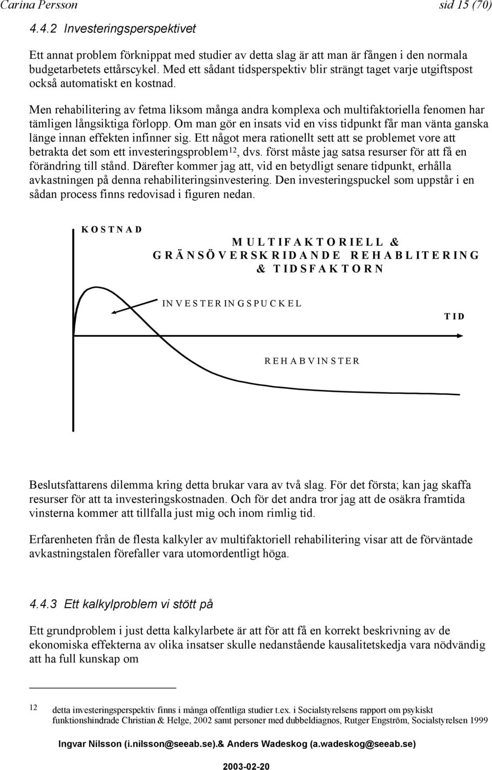 Men rehabilitering av fetma liksom många andra komplexa och multifaktoriella fenomen har tämligen långsiktiga förlopp.