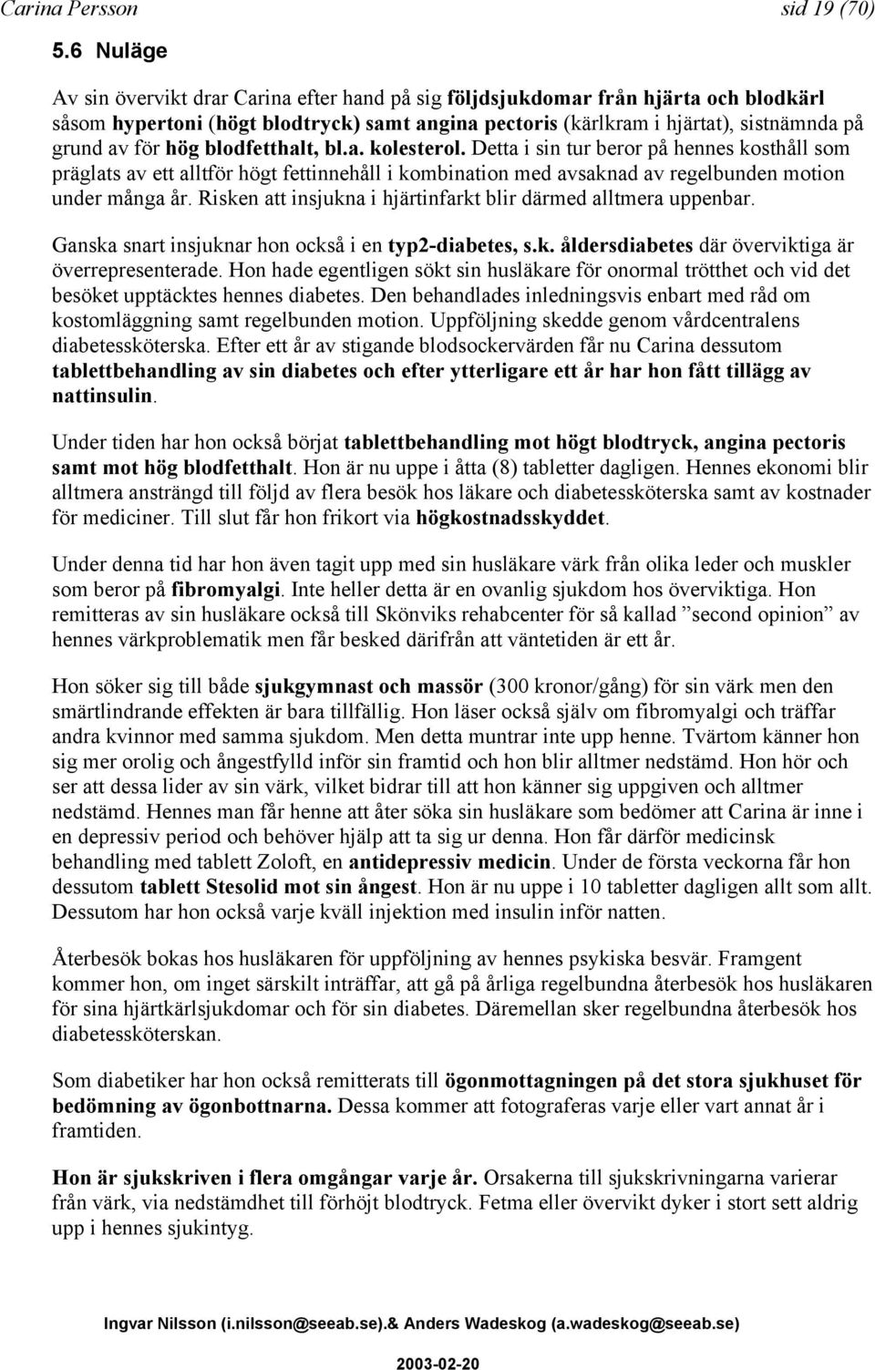 hög blodfetthalt, bl.a. kolesterol. Detta i sin tur beror på hennes kosthåll som präglats av ett alltför högt fettinnehåll i kombination med avsaknad av regelbunden motion under många år.