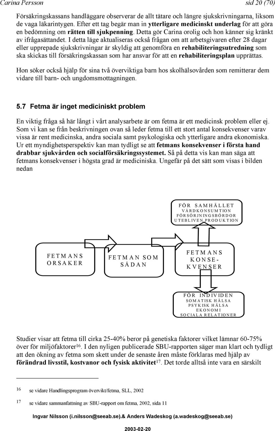 I detta läge aktualiseras också frågan om att arbetsgivaren efter 28 dagar eller upprepade sjukskrivningar är skyldig att genomföra en rehabiliteringsutredning som ska skickas till försäkringskassan