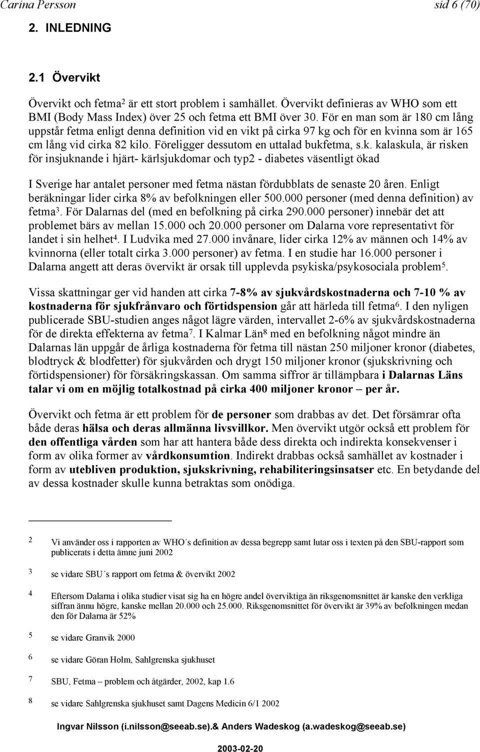 på cirka 97 kg och för en kvinna som är 165 cm lång vid cirka 82 kilo. Föreligger dessutom en uttalad bukfetma, s.k. kalaskula, är risken för insjuknande i hjärt- kärlsjukdomar och typ2 - diabetes väsentligt ökad I Sverige har antalet personer med fetma nästan fördubblats de senaste 20 åren.