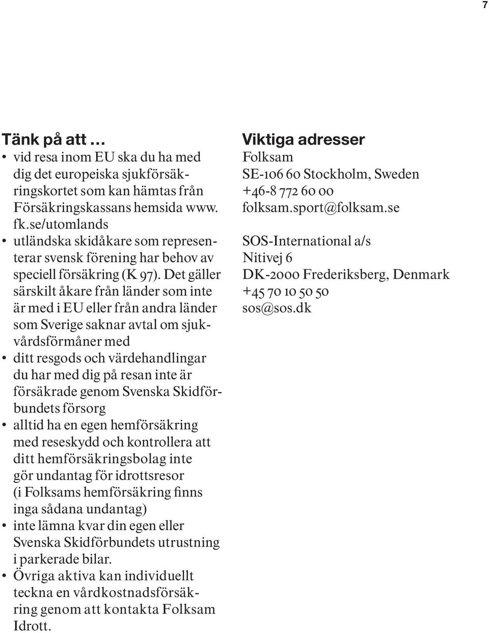 Det gäller särskilt åkare från länder som inte är med i EU eller från andra länder som Sverige saknar avtal om sjukvårdsförmåner med ditt resgods och värdehandlingar du har med dig på resan inte är