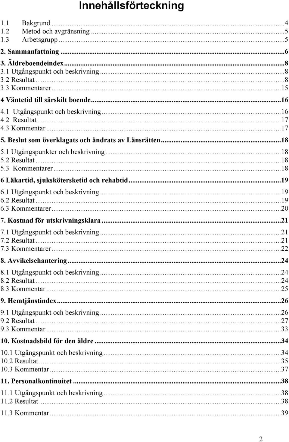 1 Utgångspunkter och beskrivning...18 5.2 Resultat...18 5.3 Kommentarer...18 6 Läkartid, sjukskötersketid och rehabtid...19 6.1 Utgångspunkt och beskrivning...19 6.2 Resultat...19 6.3 Kommentarer...20 7.